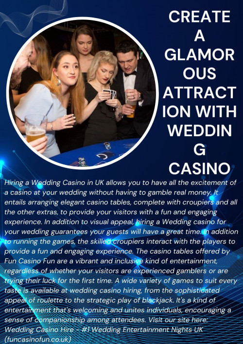 Hiring a Wedding Casino in UK allows you to have all the excitement of a casino at your wedding without having to gamble real money. It entails arranging elegant casino tables, complete with croupiers and all the other extras, to provide your visitors with a fun and engaging experience. In addition to visual appeal, hiring a Wedding casino for your wedding guarantees your guests will have a great time. In addition to running the games, the skilled croupiers interact with the players to provide a fun and engaging experience. The casino tables offered by Fun Casino Fun are a vibrant and inclusive kind of entertainment, regardless of whether your visitors are experienced gamblers or are trying their luck for the first time. A wide variety of games to suit every taste is available at wedding casino hiring, from the sophisticated appeal of roulette to the strategic play of blackjack. It's a kind of entertainment that's welcoming and unites individuals, encouraging a sense of companionship among attendees. Visit our site here: Wedding Casino Hire - #1 Wedding Entertainment Nights UK (funcasinofun.co.uk)