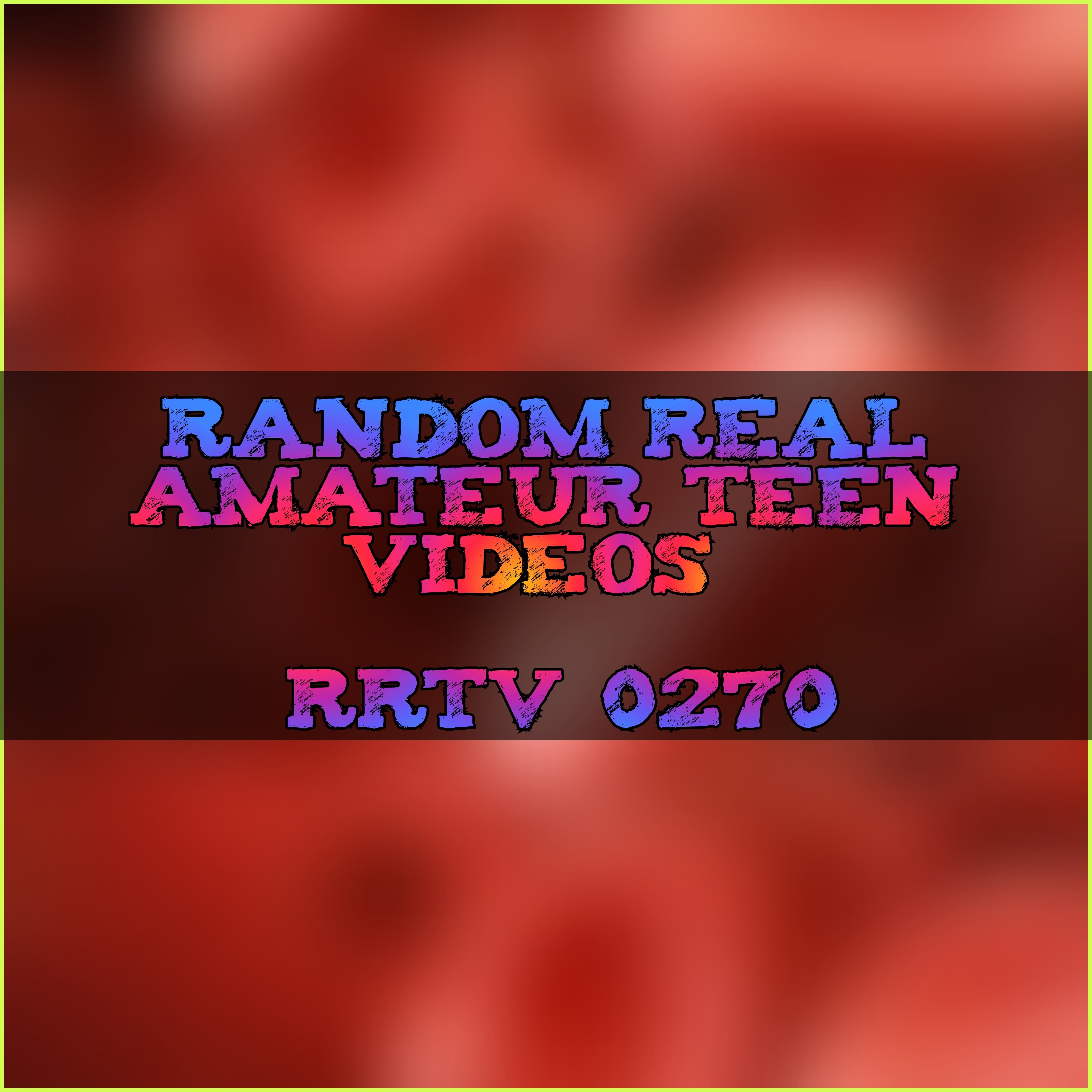 Random Real Amateur Teen Videos # RRTV 0270