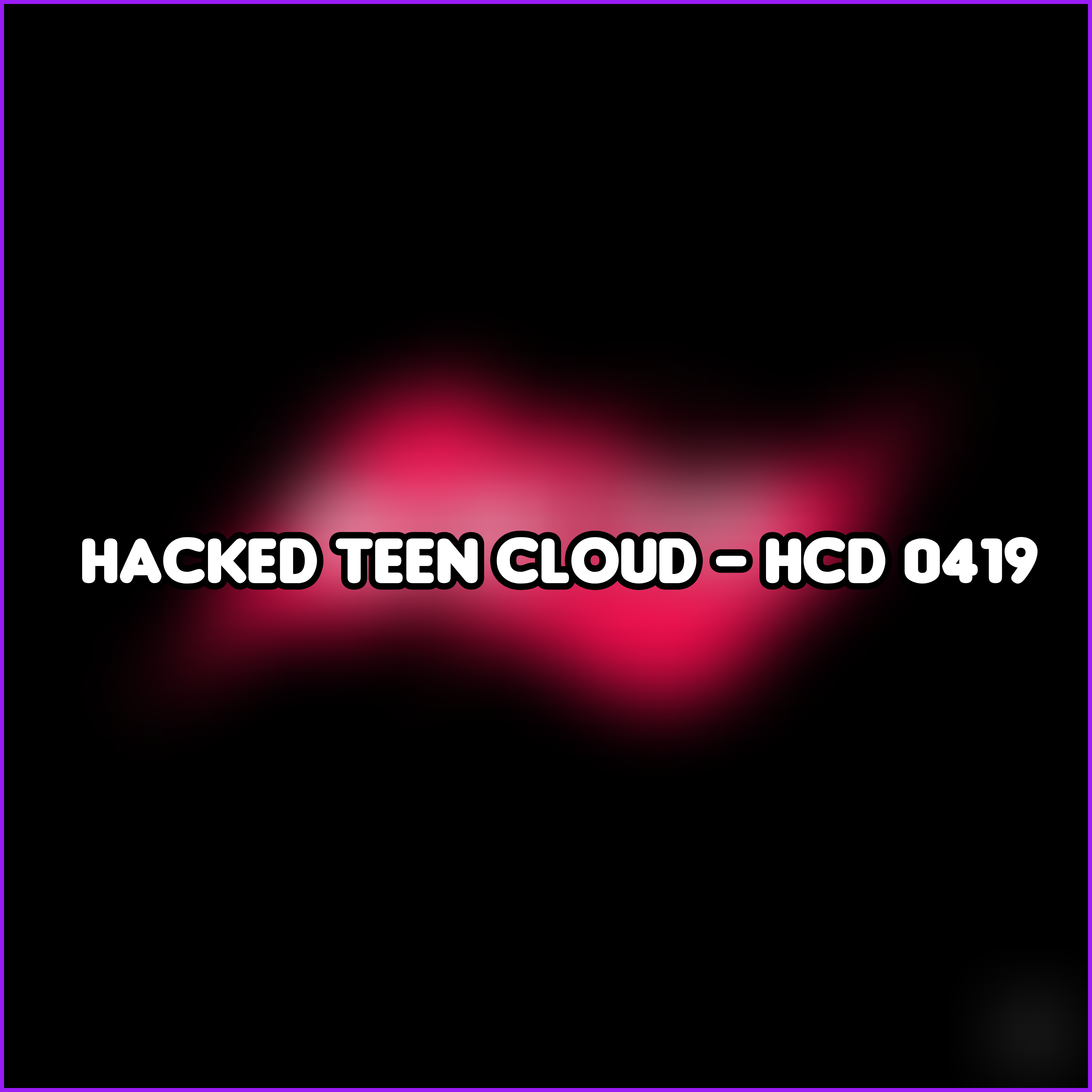 Hacked Teen Cloud - HCD 0419
