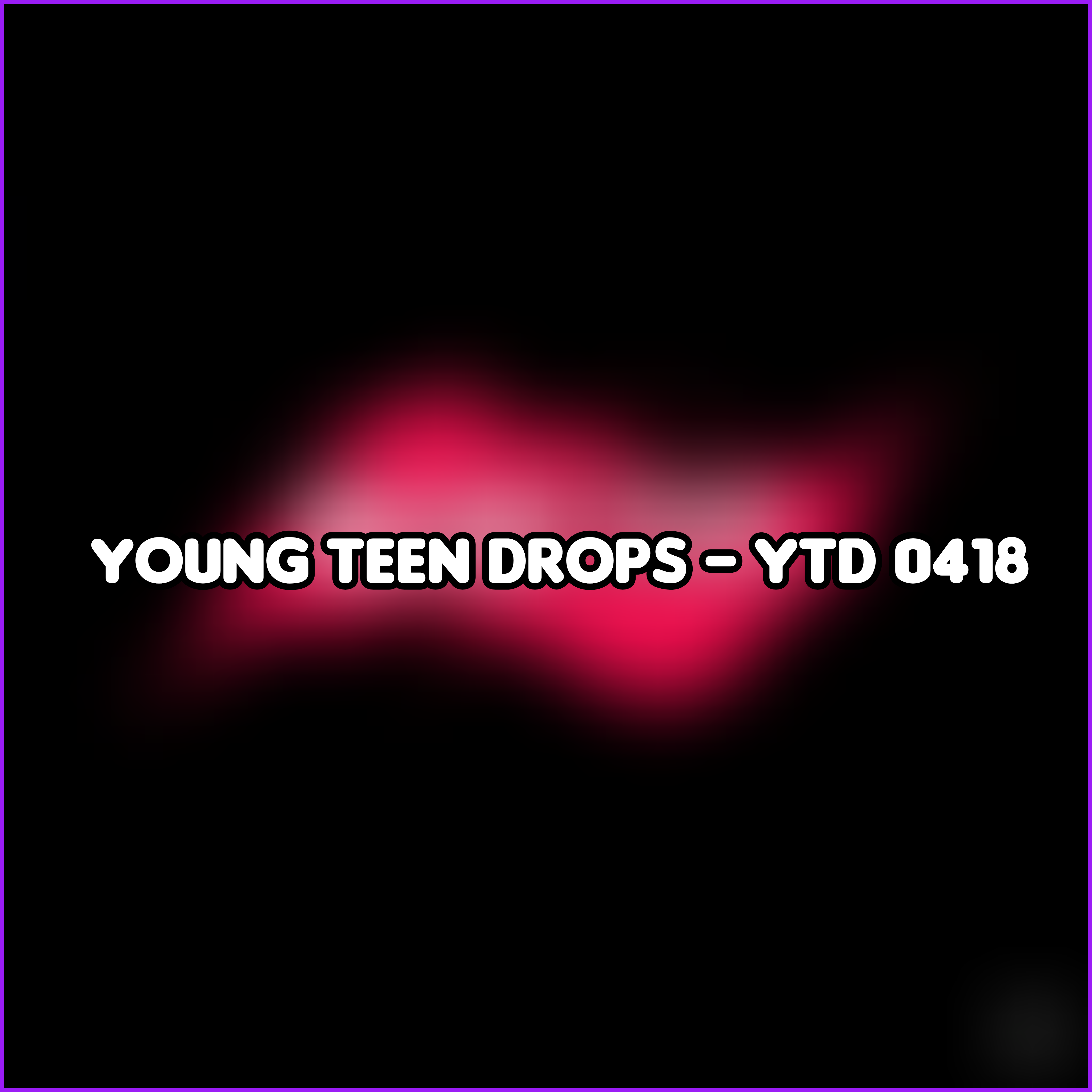 Young Teen Drops - YTD 0418