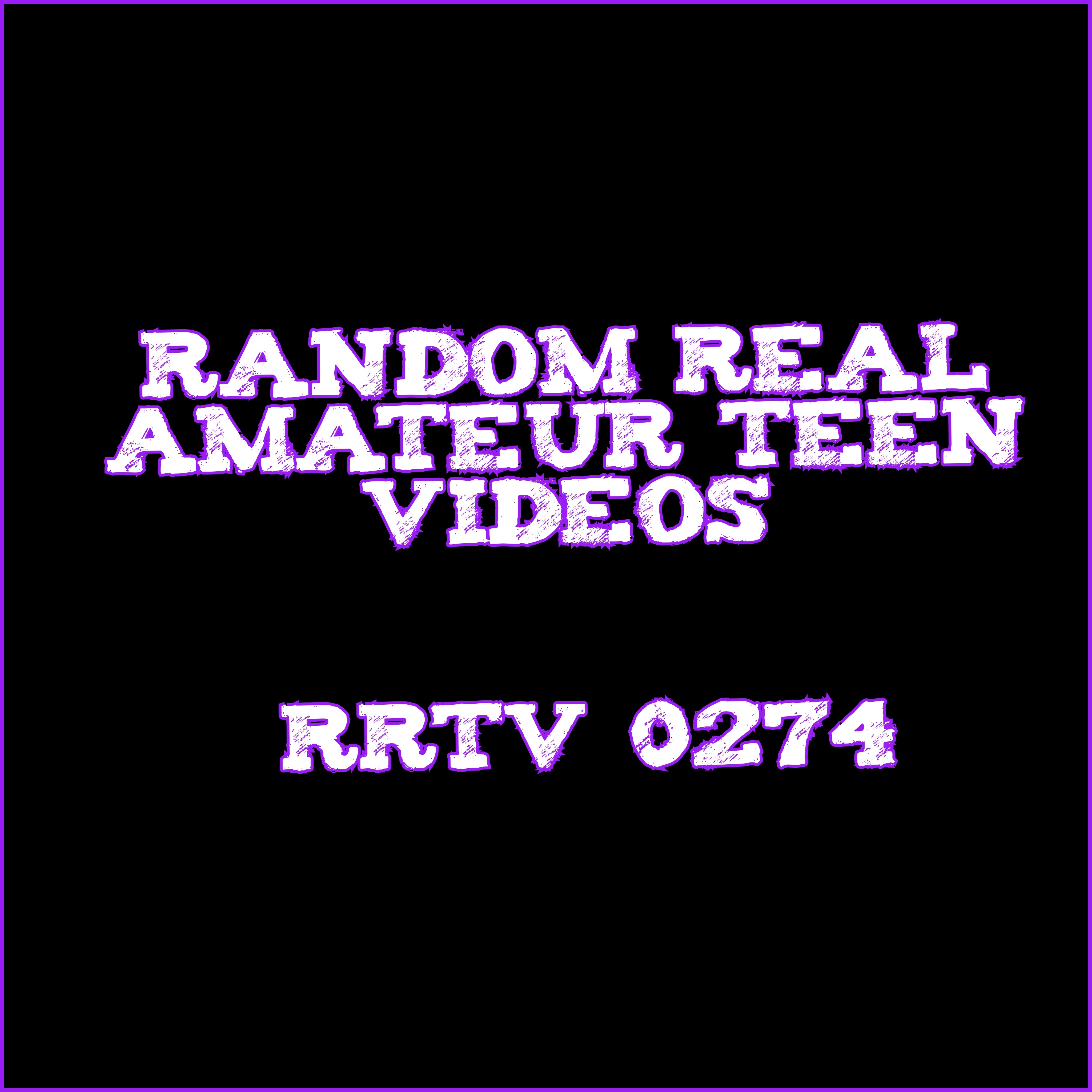 Random Real Amateur Teen Videos - RRTV 0274
