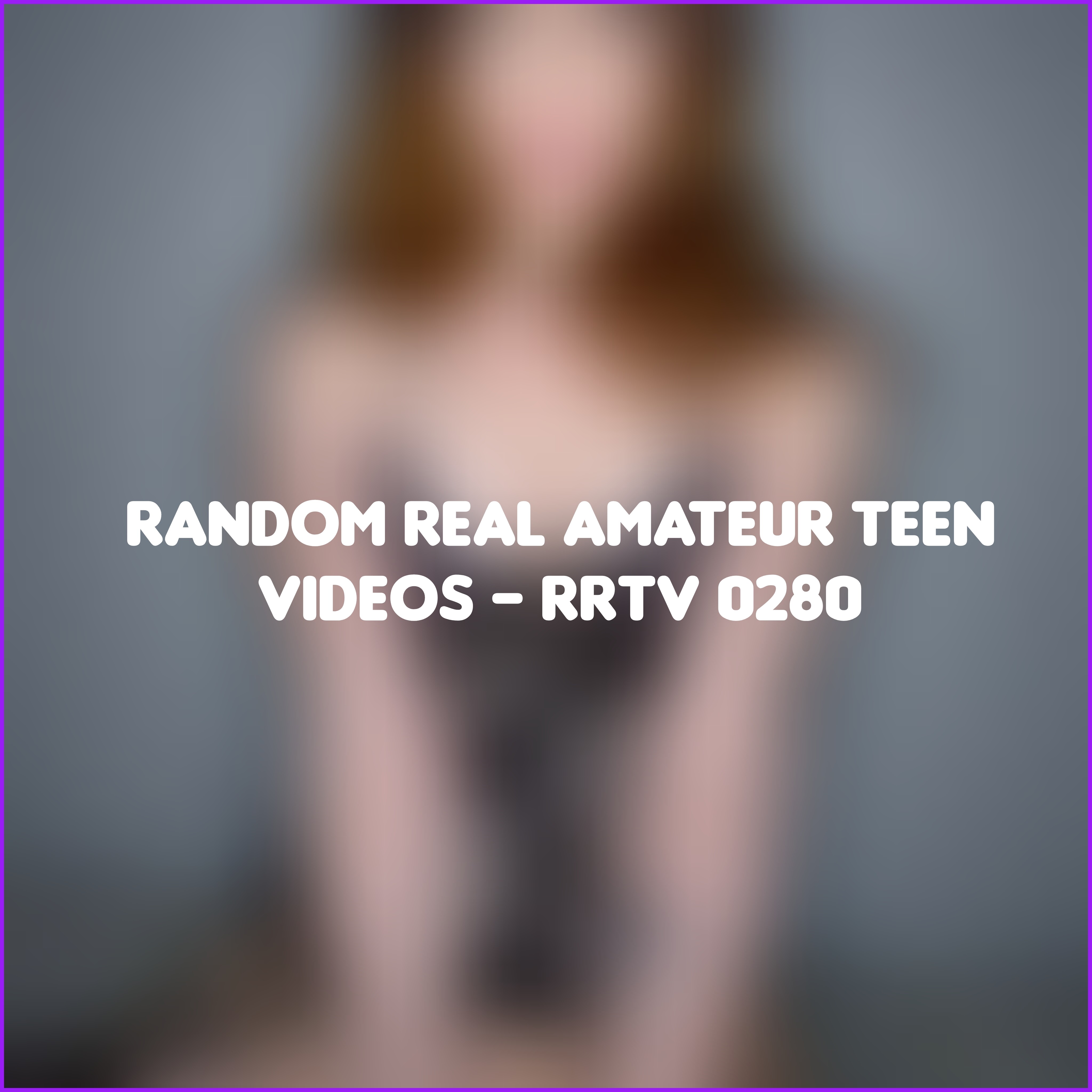 Random Real Amateur Teen Videos - RRTV 0280