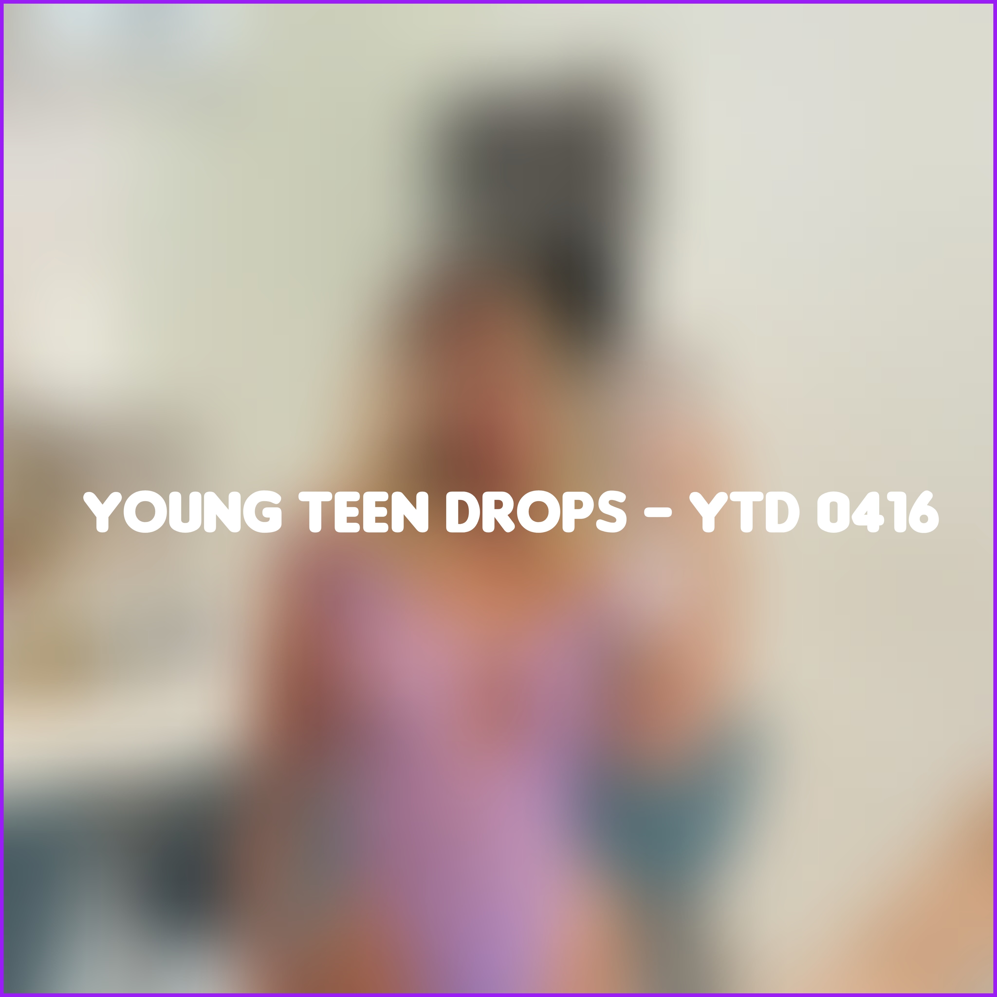 Young Teen Drops - YTD 0416