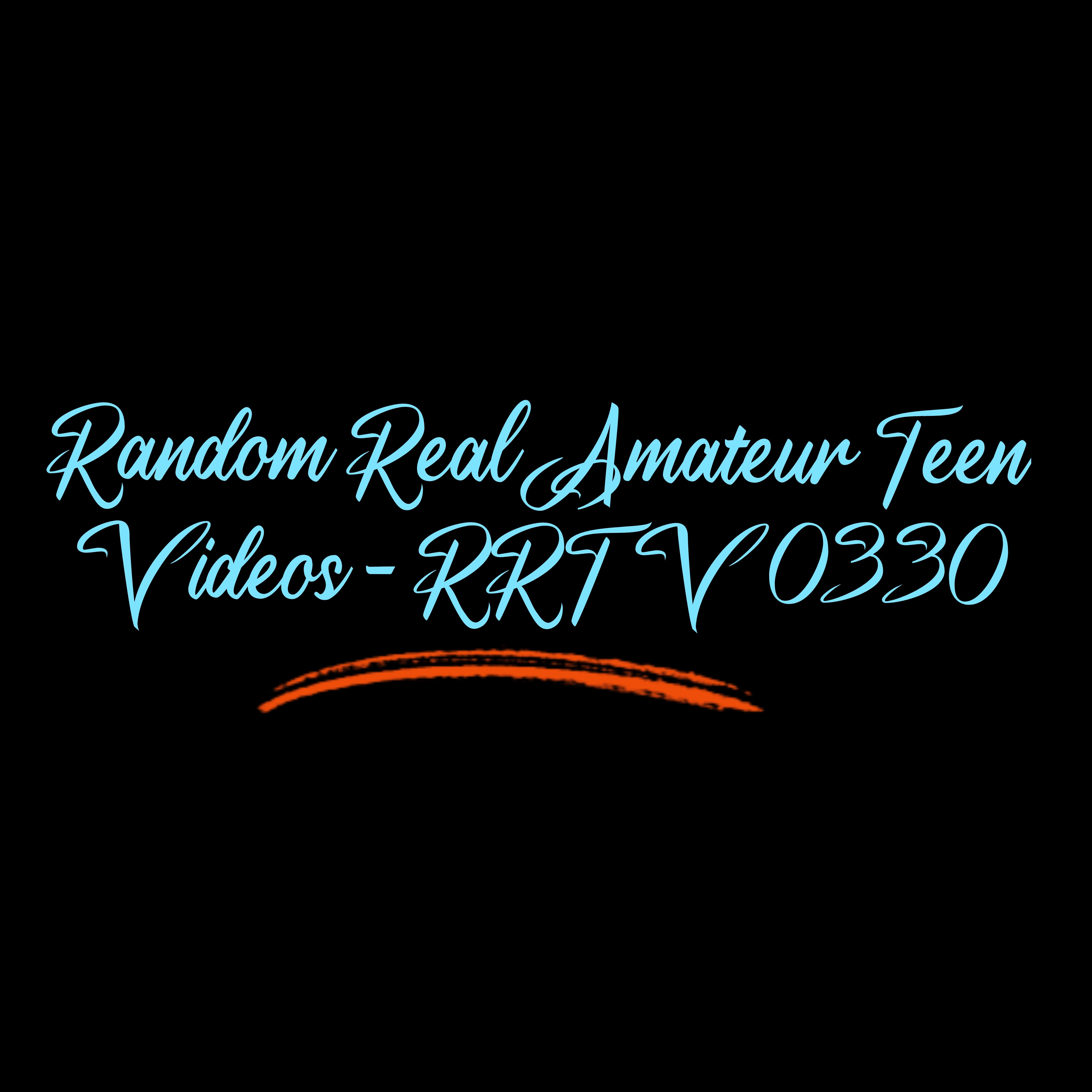 Random Real Amateur Teen Videos - RRTV 0330