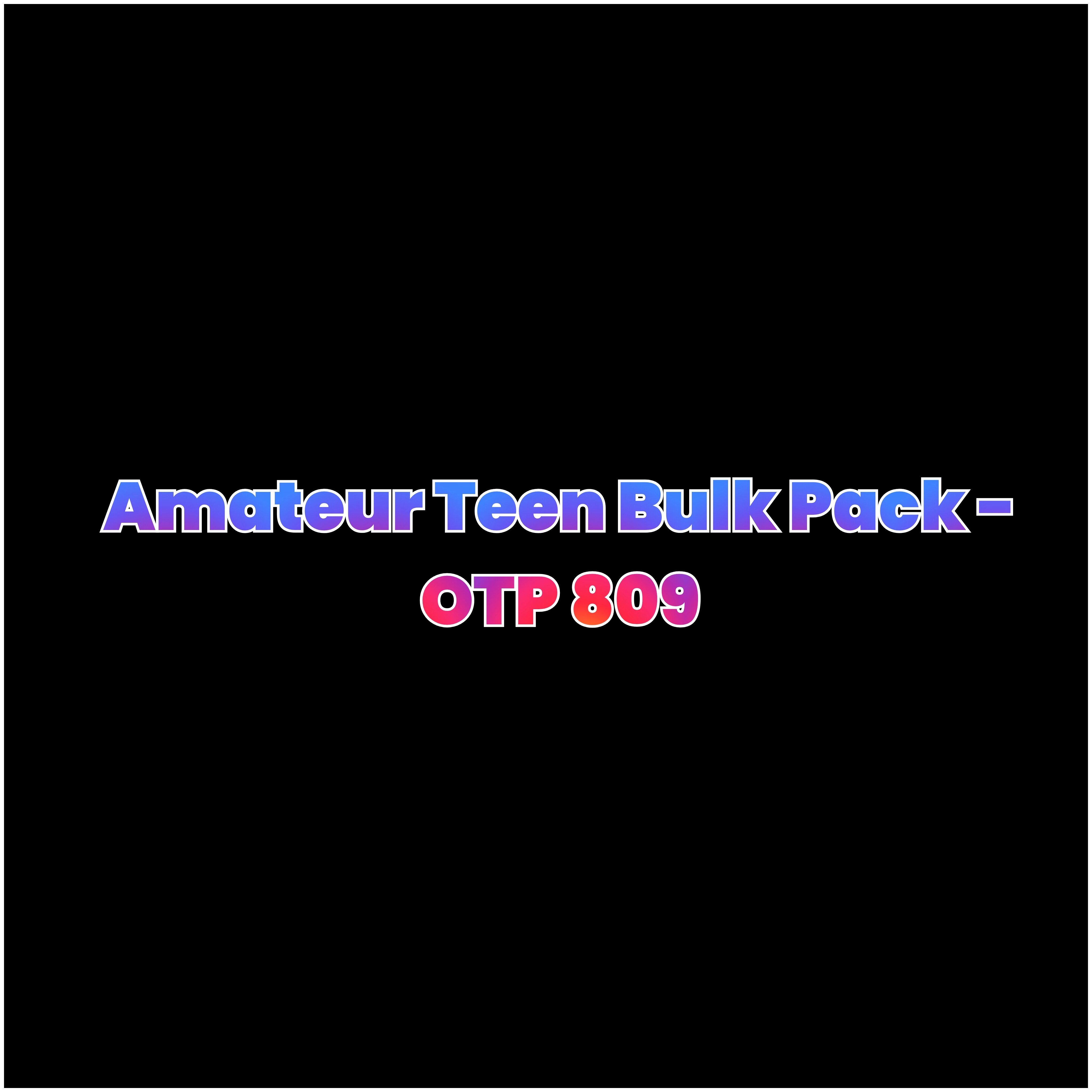 Amateur Teen Bulk Pack - OTP 809