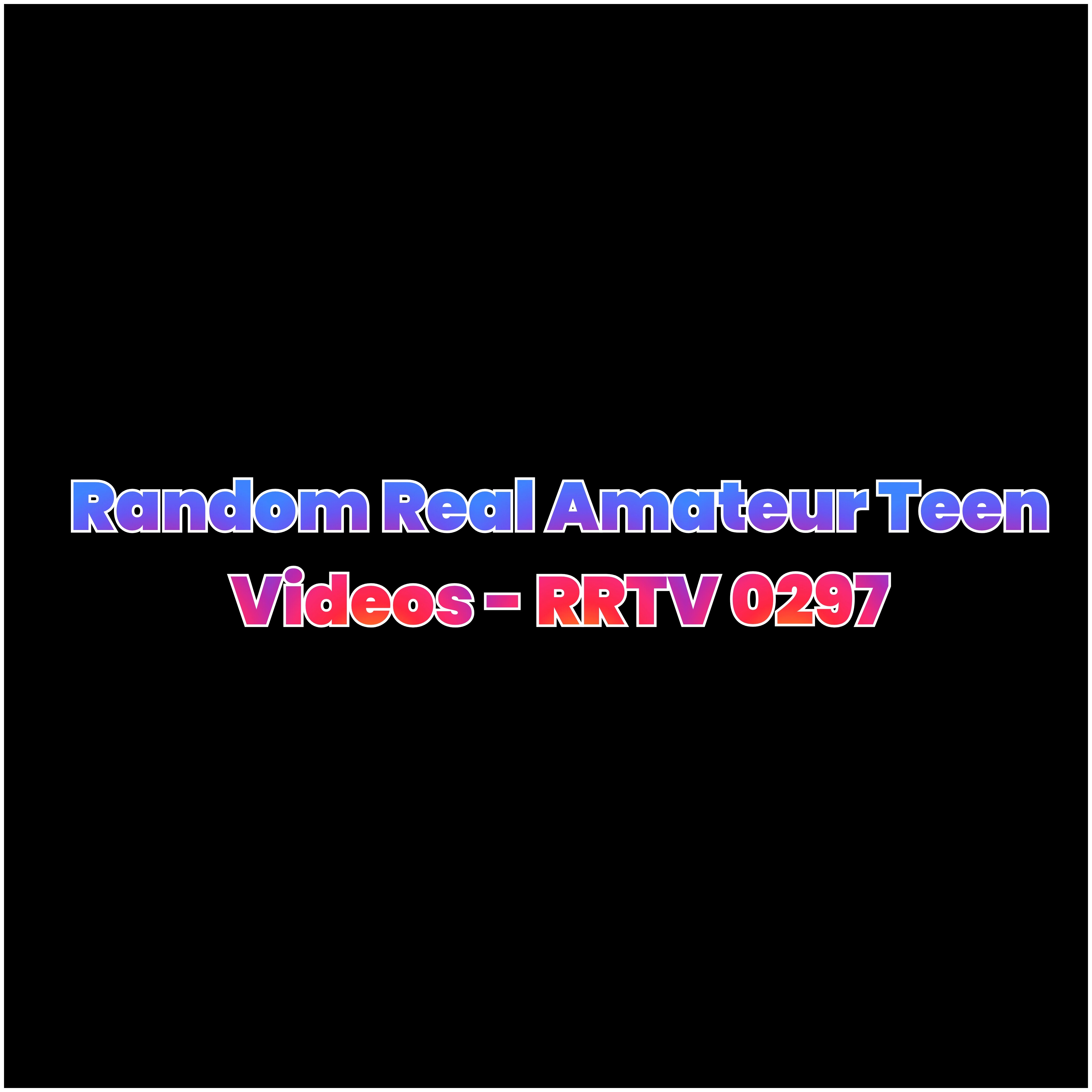 Random Real Amateur Teen Videos - RRTV 0297