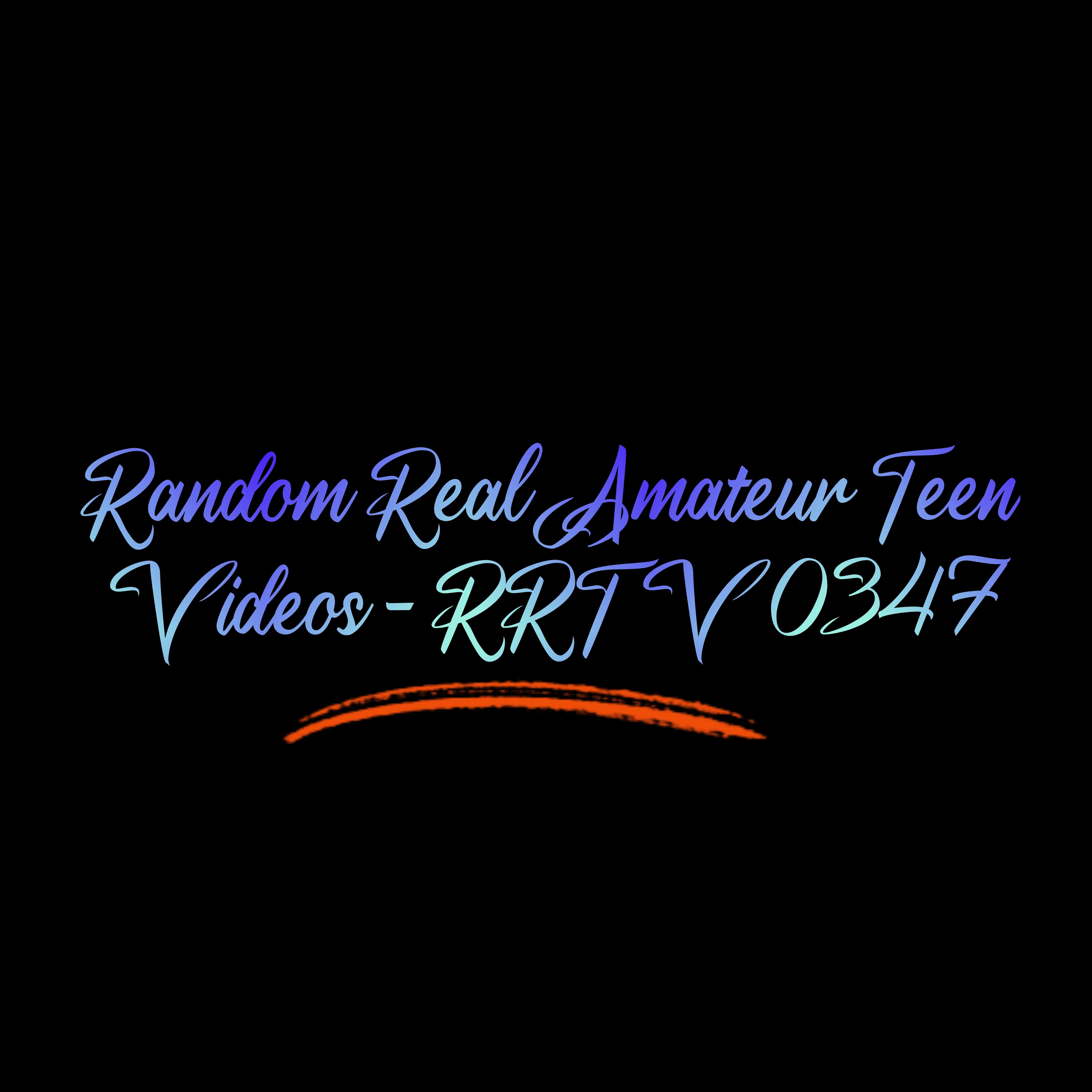 Random Real Amateur Teen Videos - RRTV 0347