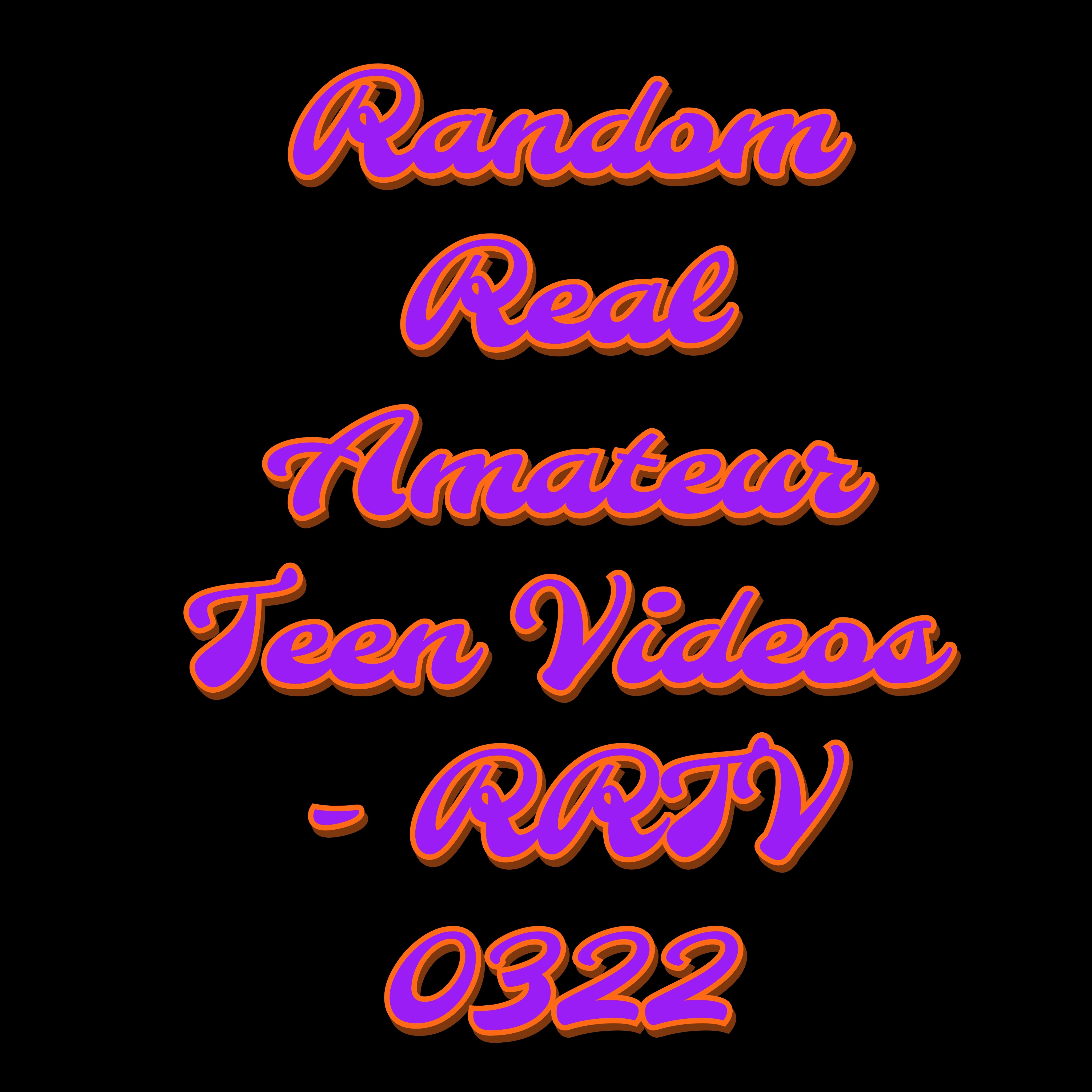 Random Real Amateur Teen Videos - RRTV 0322