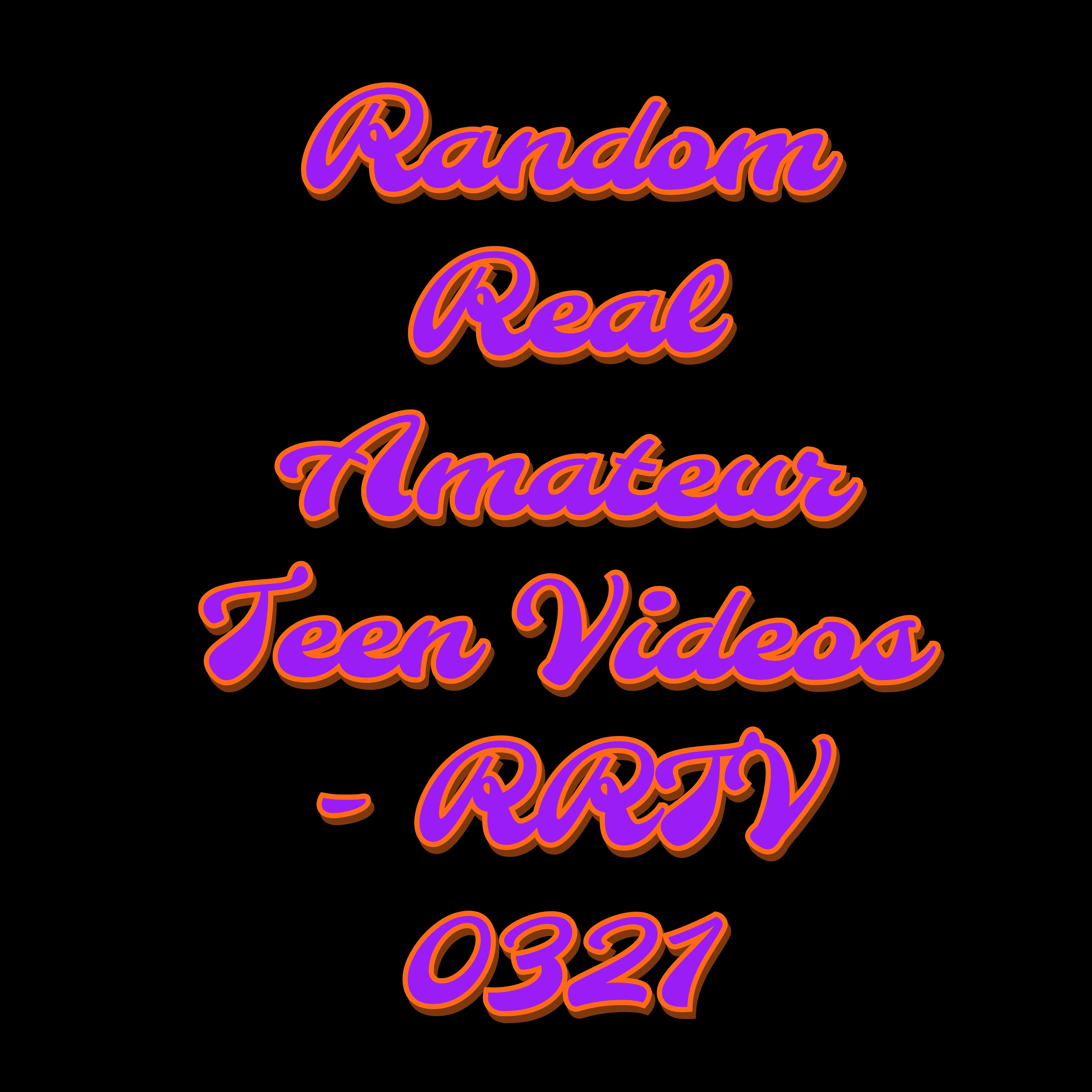 Random Real Amateur Teen Videos - RRTV 0321