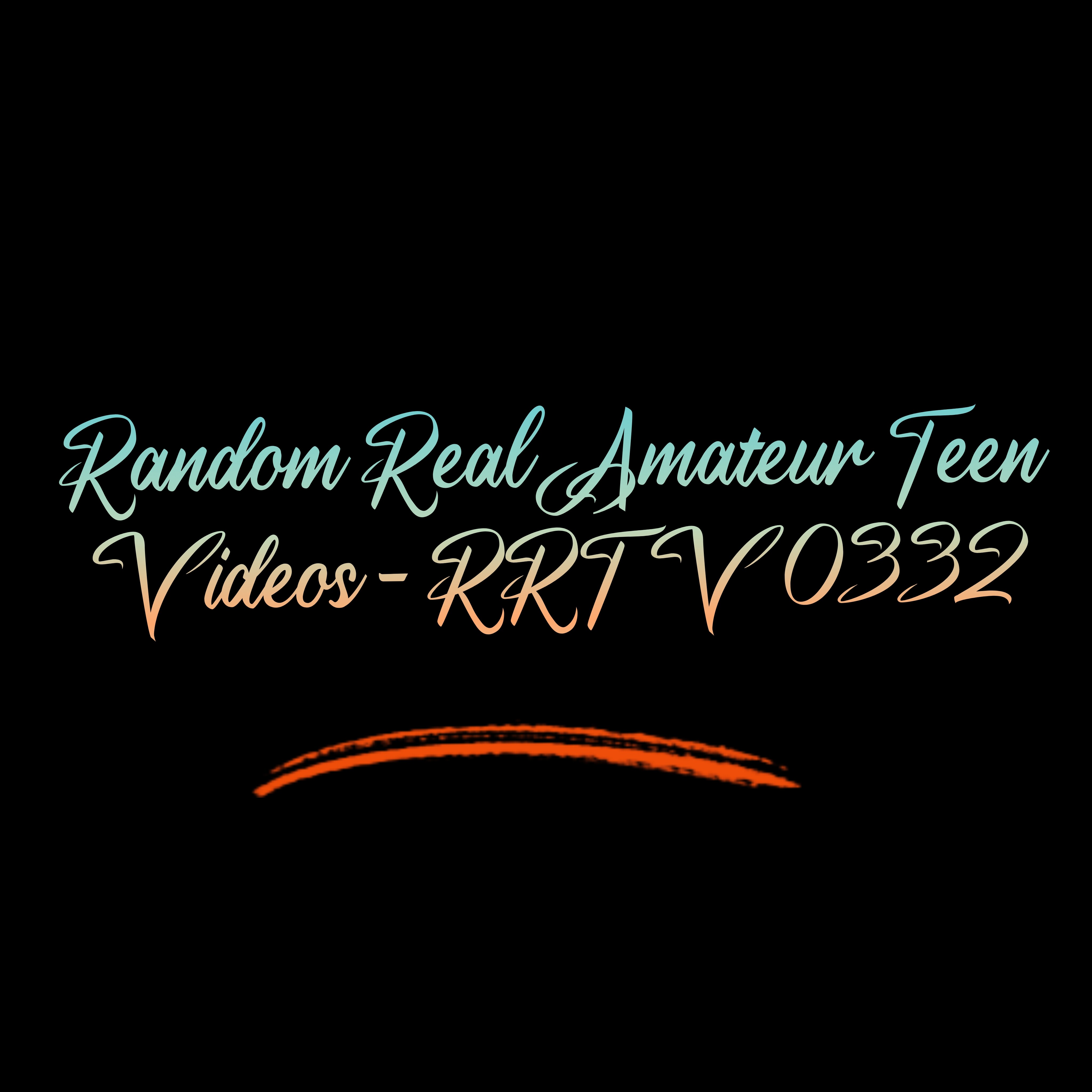 Random Real Amateur Teen Videos - RRTV 0332
