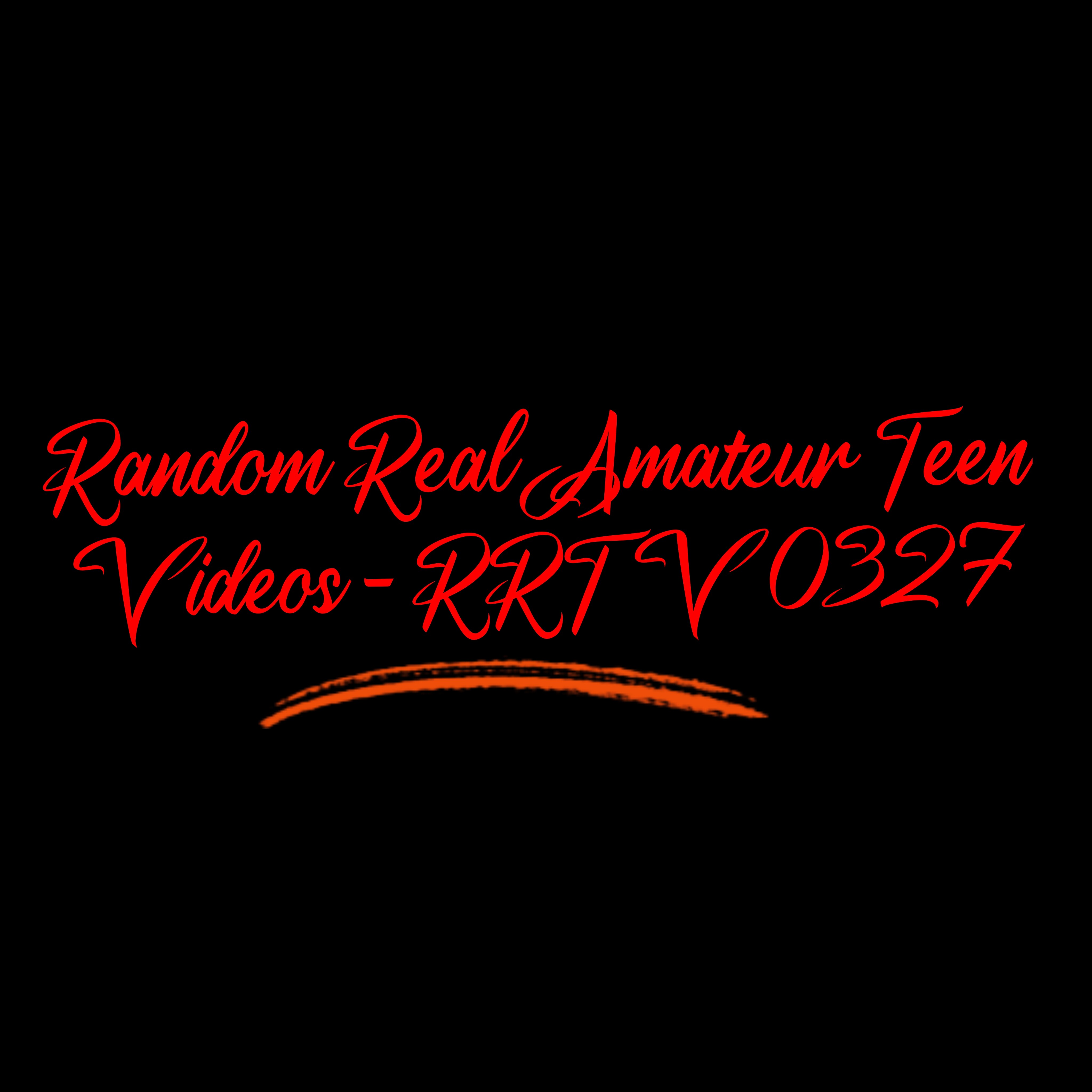 Random Real Amateur Teen Videos - RRTV 0327