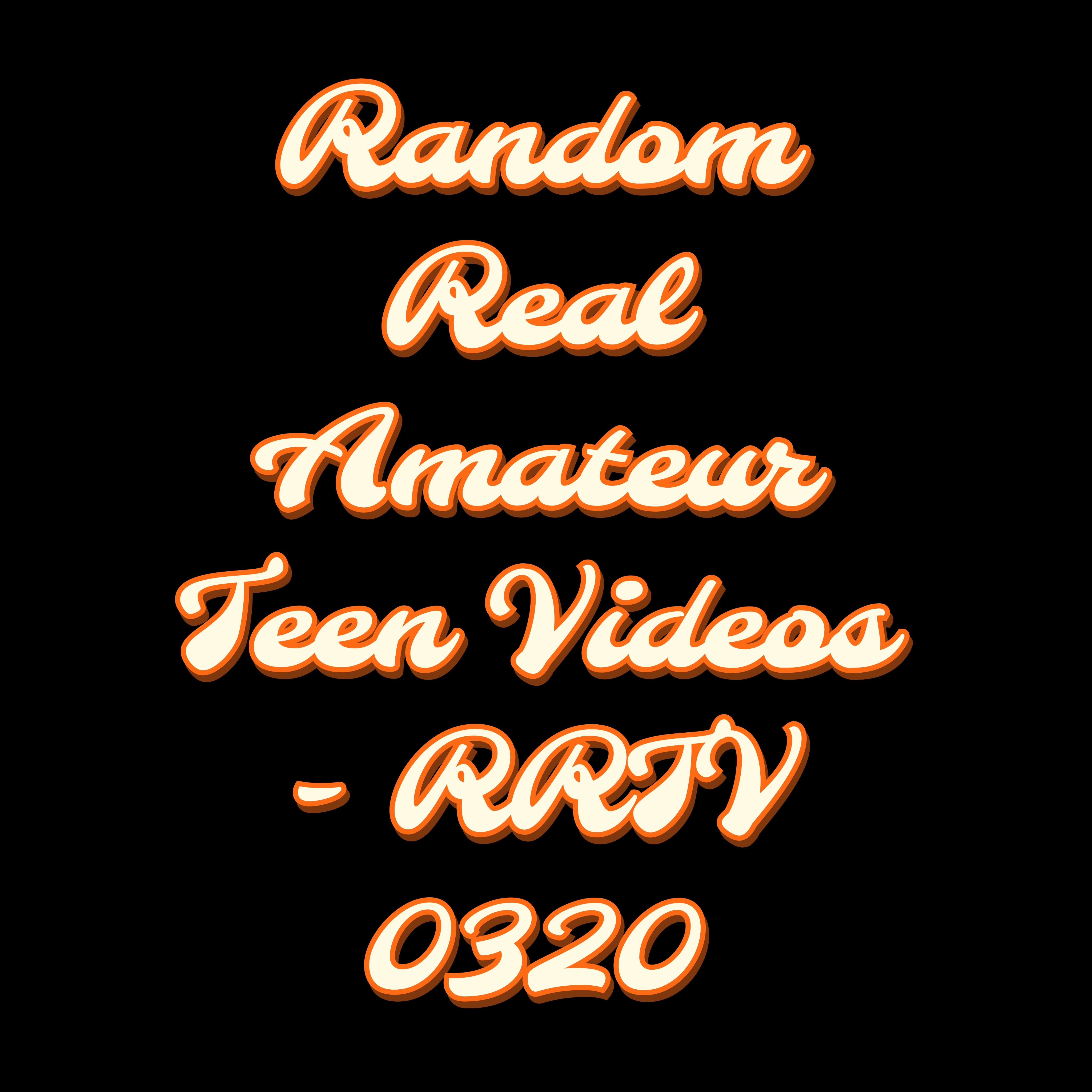 Random Real Amateur Teen Videos - RRTV 0320