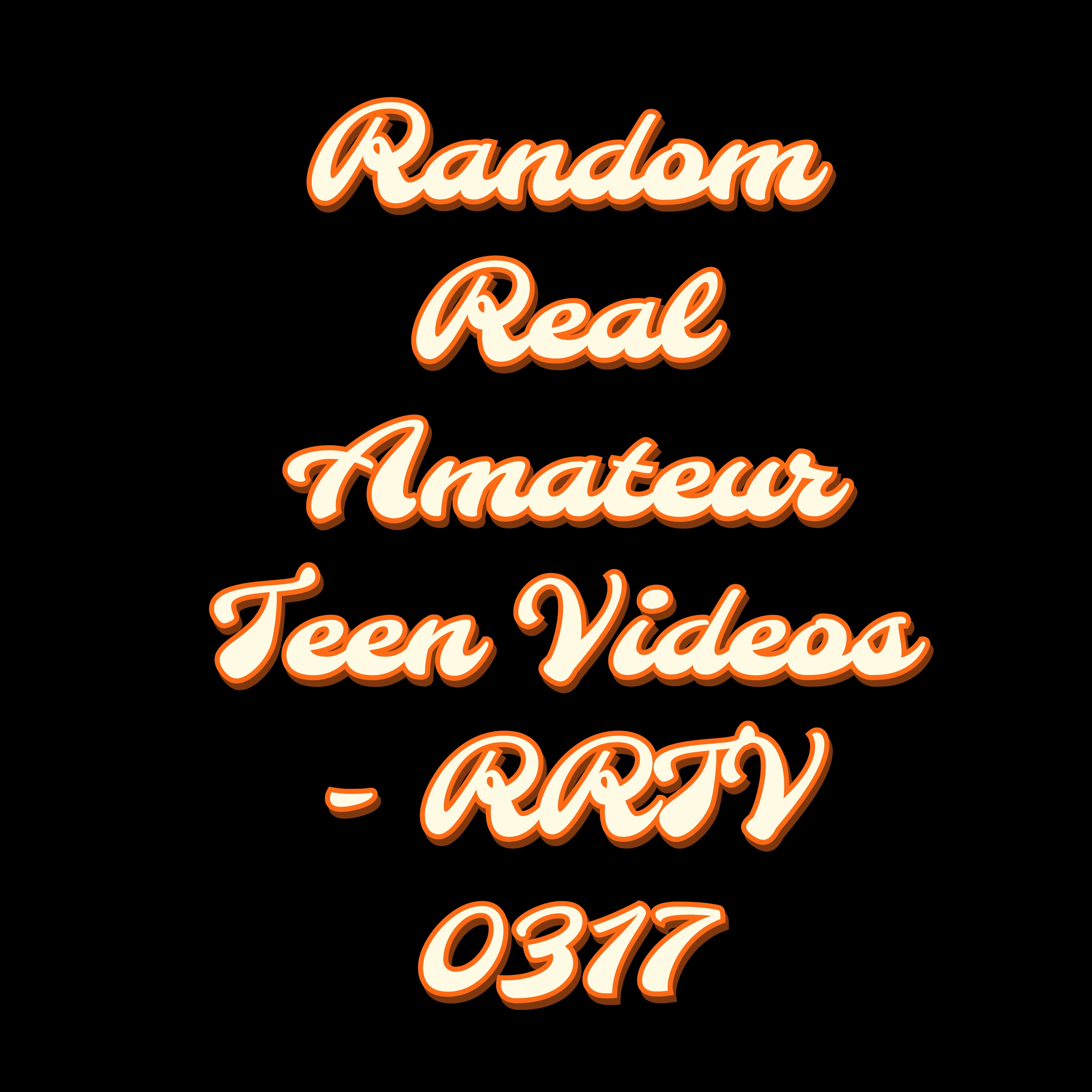Random Real Amateur Teen Videos - RRTV 0317
