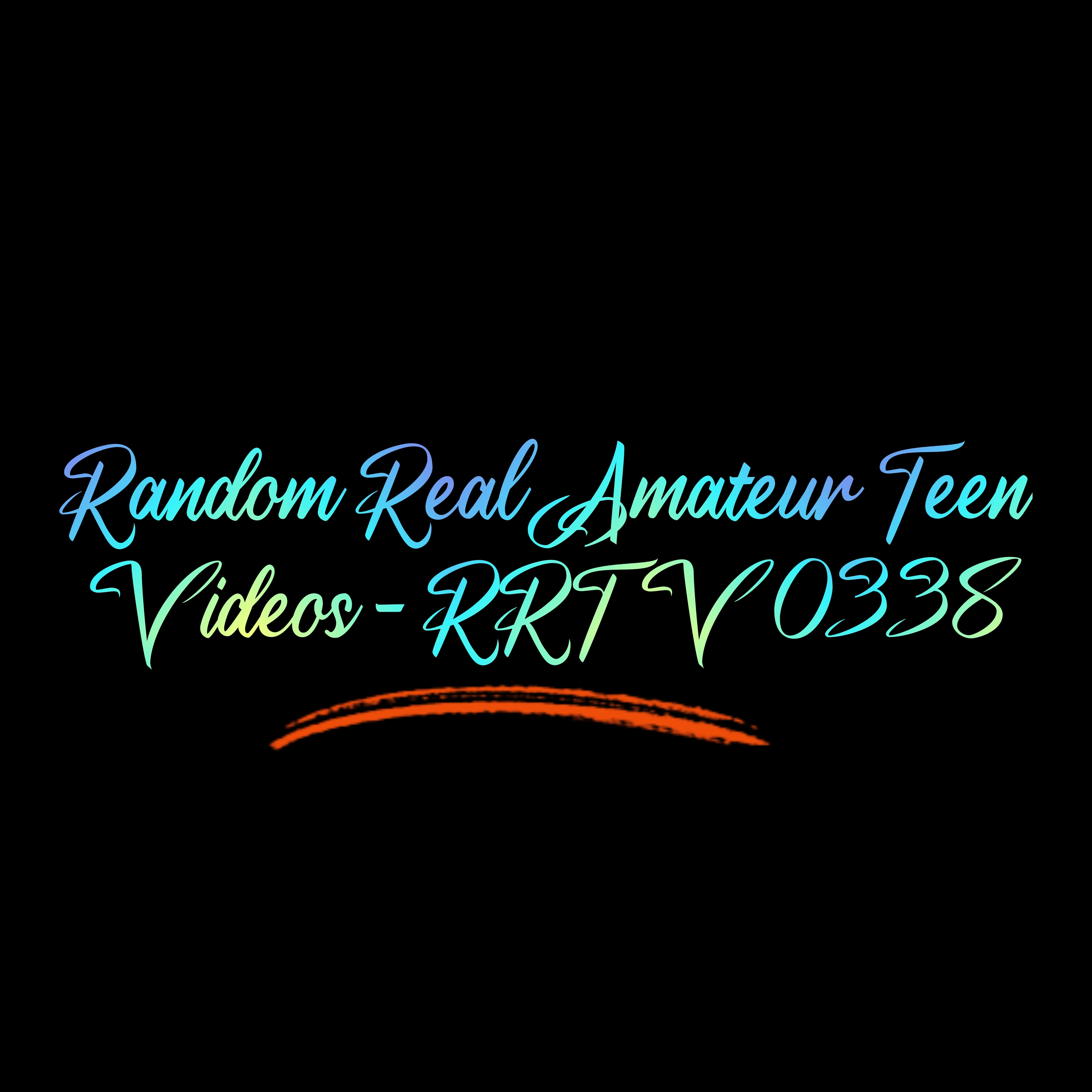 Random Real Amateur Teen Videos - RRTV 0338