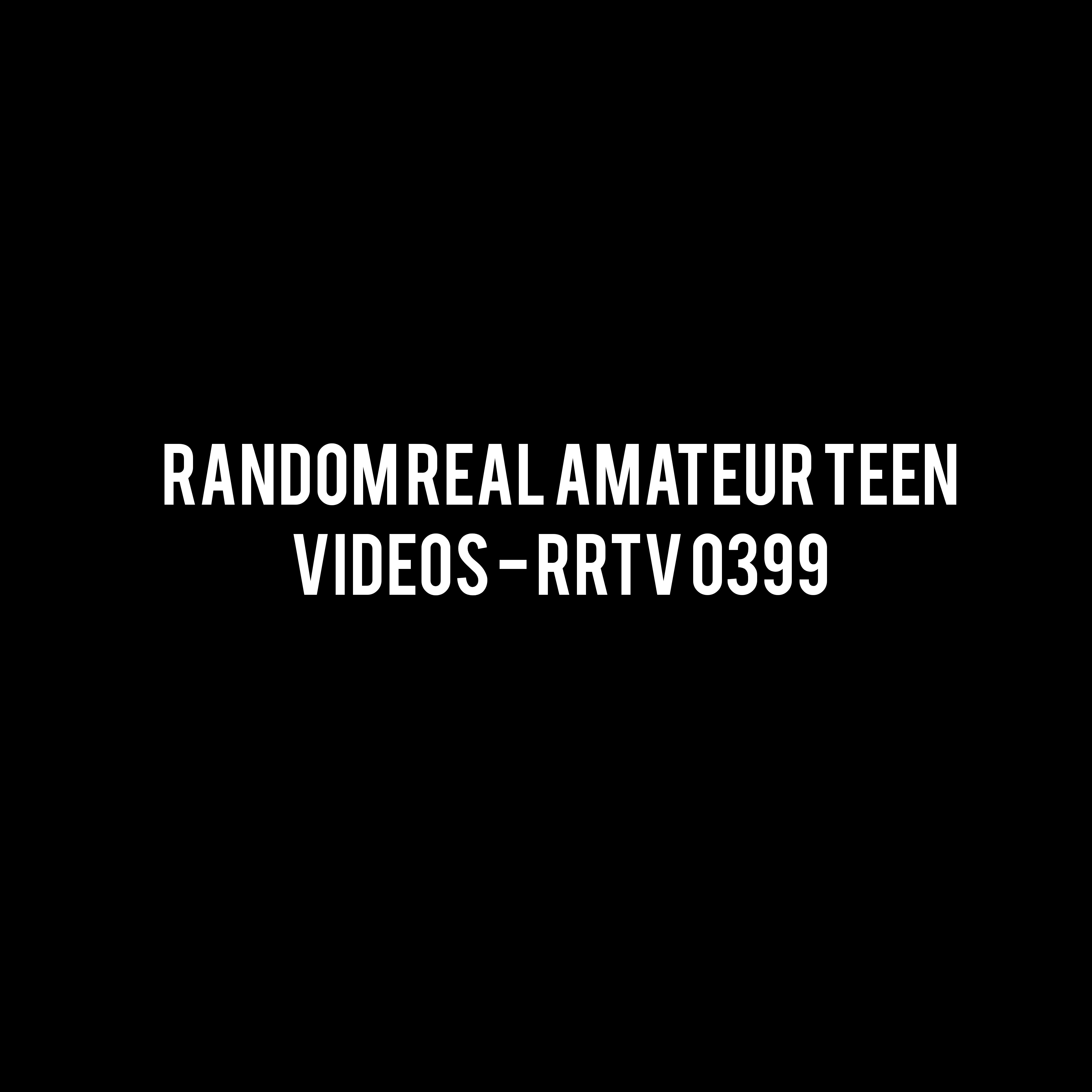 Random Real Amateur Teen Videos - RRTV 0399