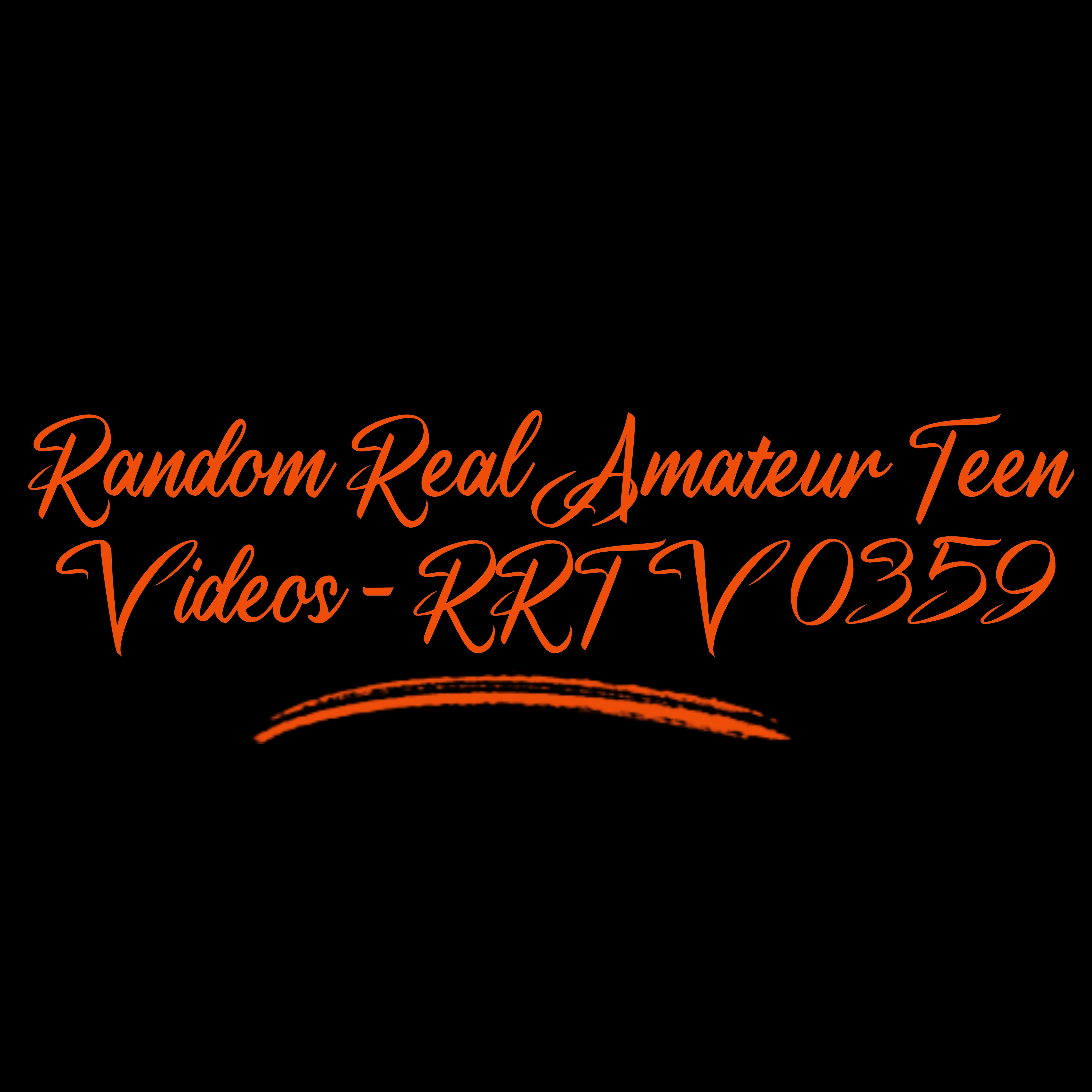 Random Real Amateur Teen Videos - RRTV 0359