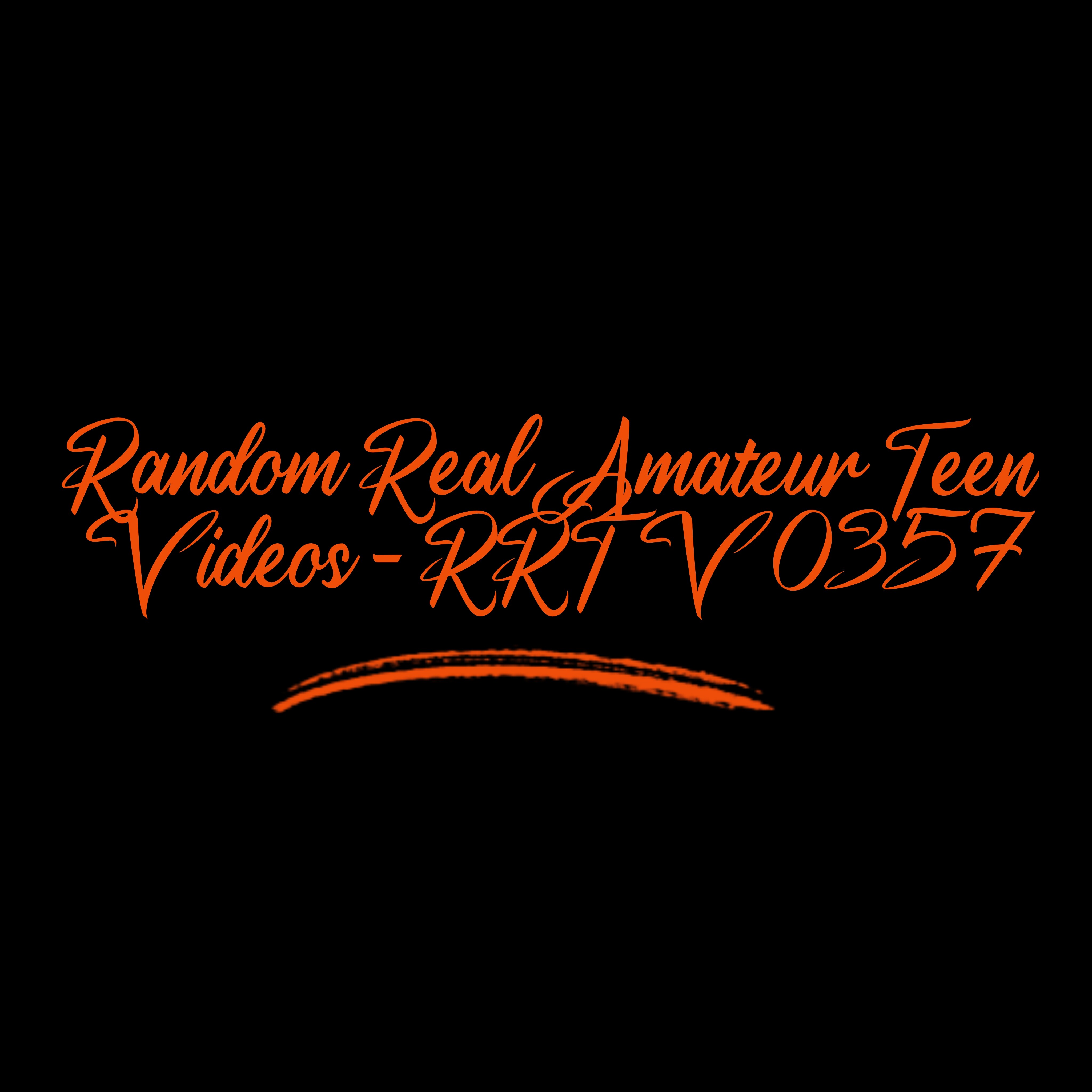 Random Real Amateur Teen Videos - RRTV 0357