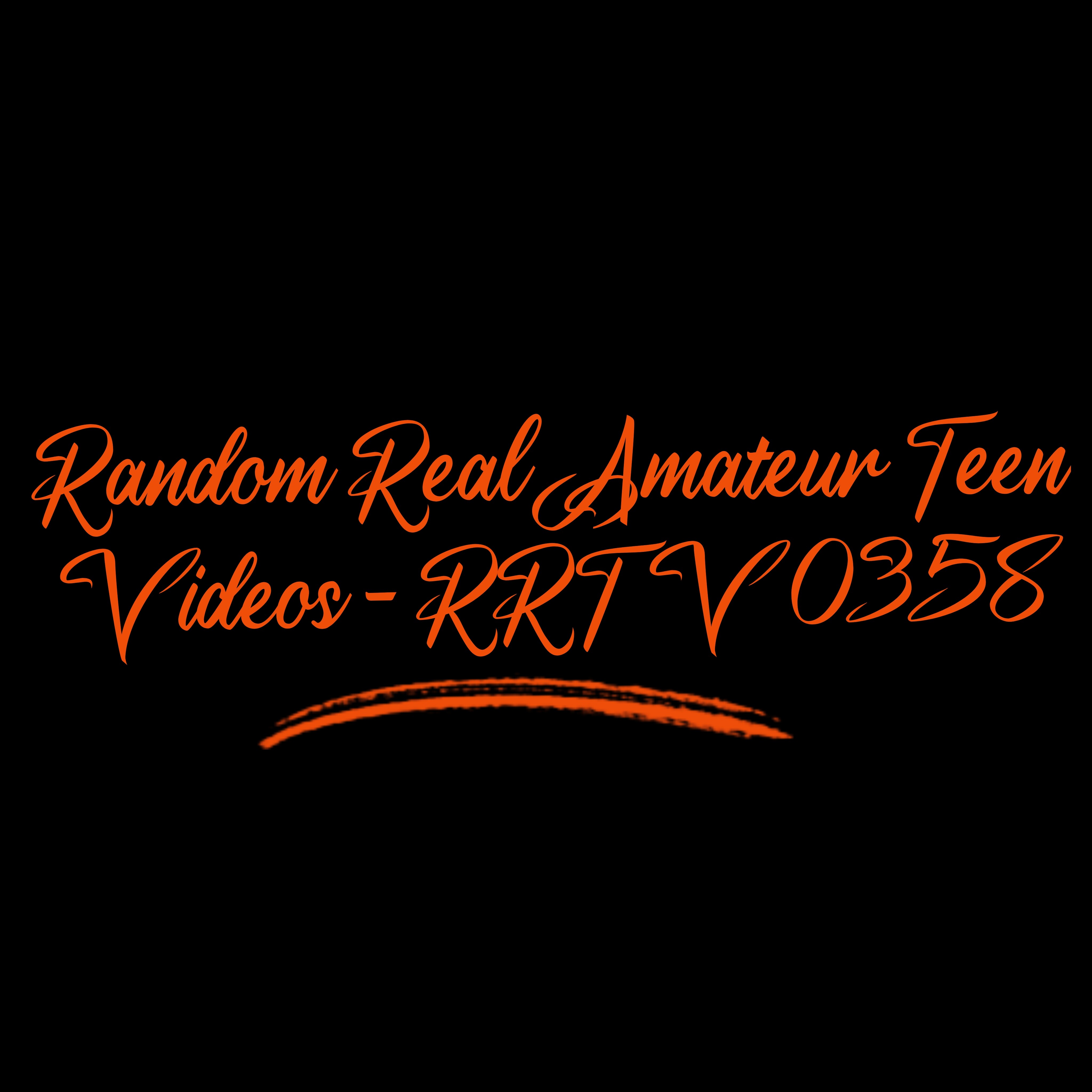 Random Real Amateur Teen Videos - RRTV 0358