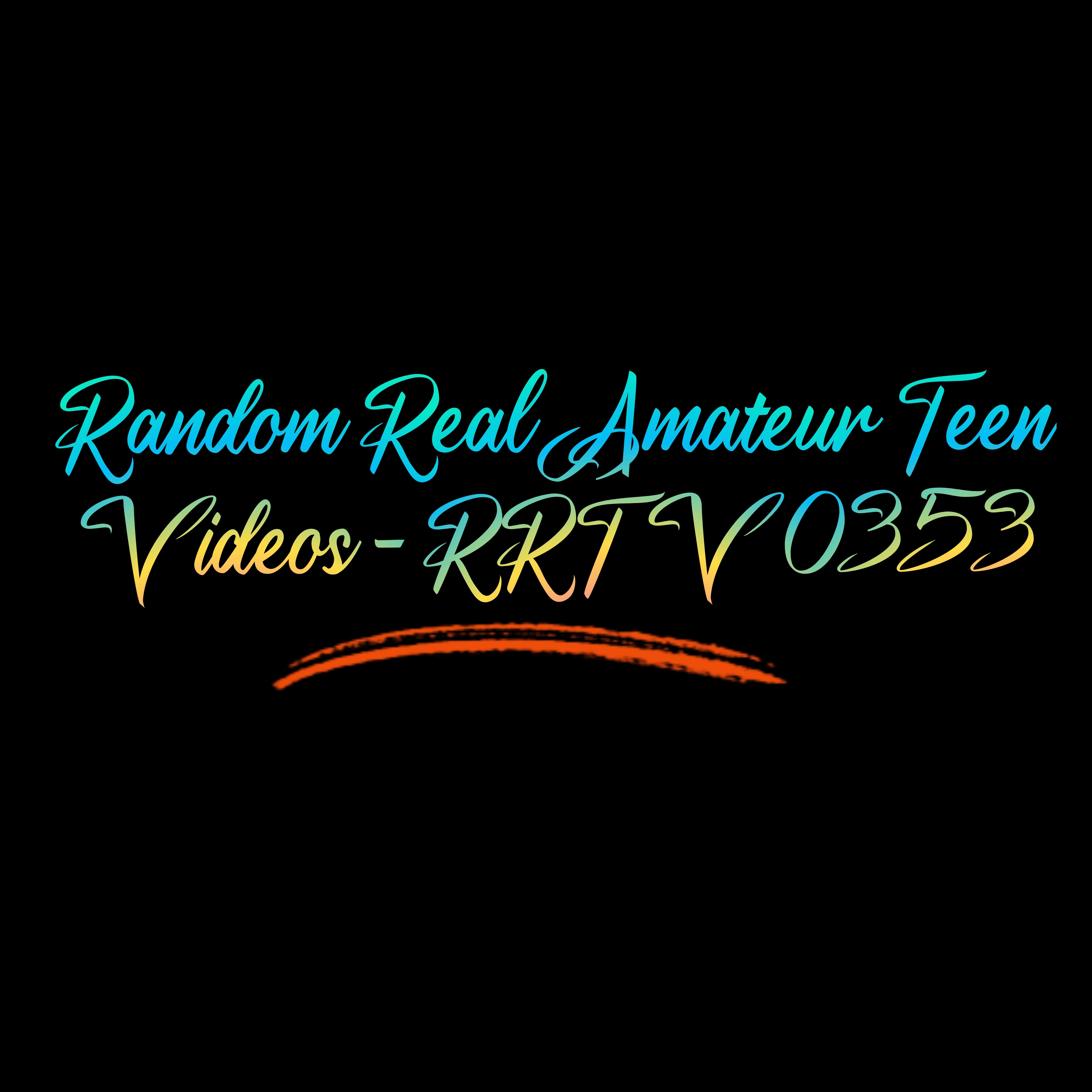 Random Real Amateur Teen Videos - RRTV 0353