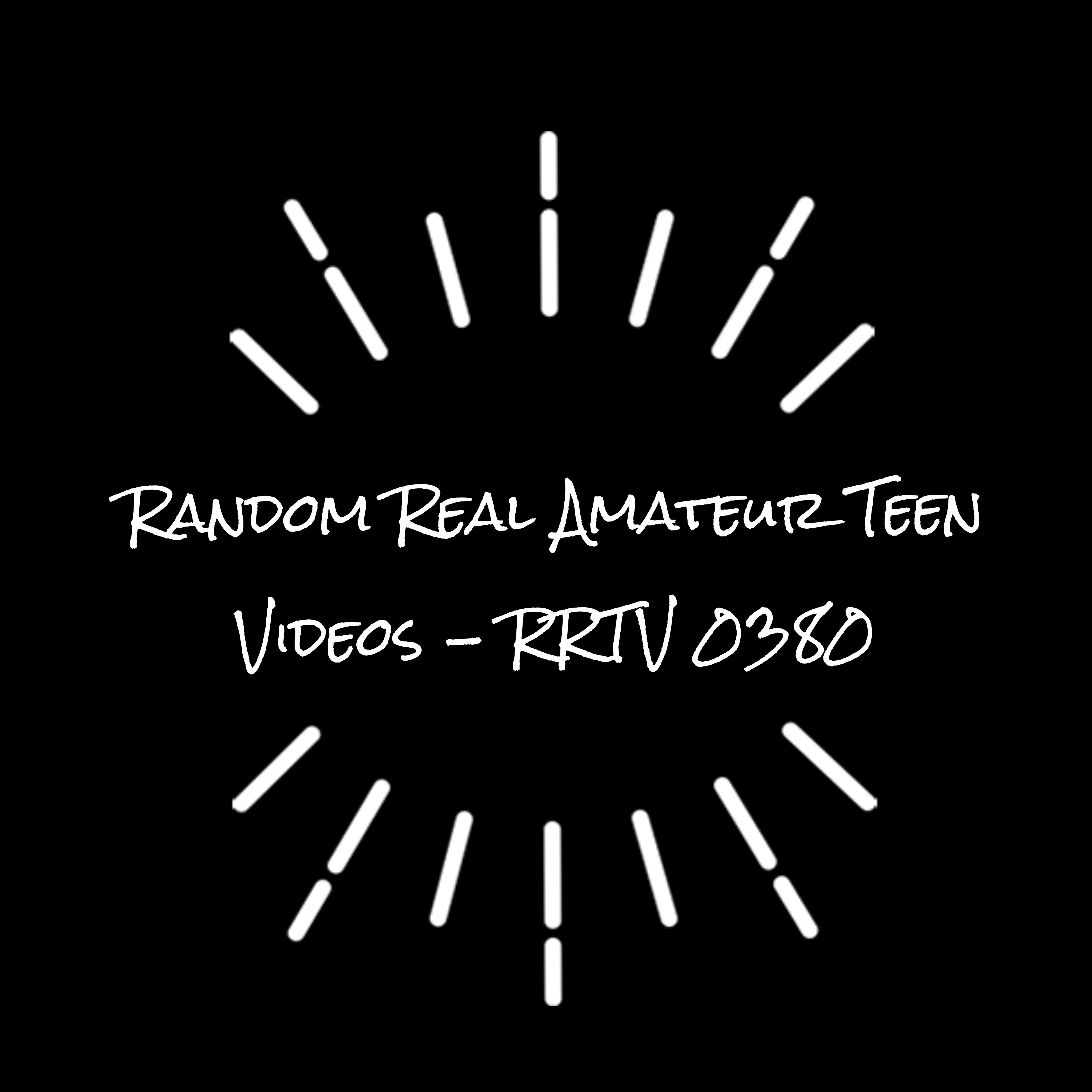 Random Real Amateur Teen Videos - RRTV 0380