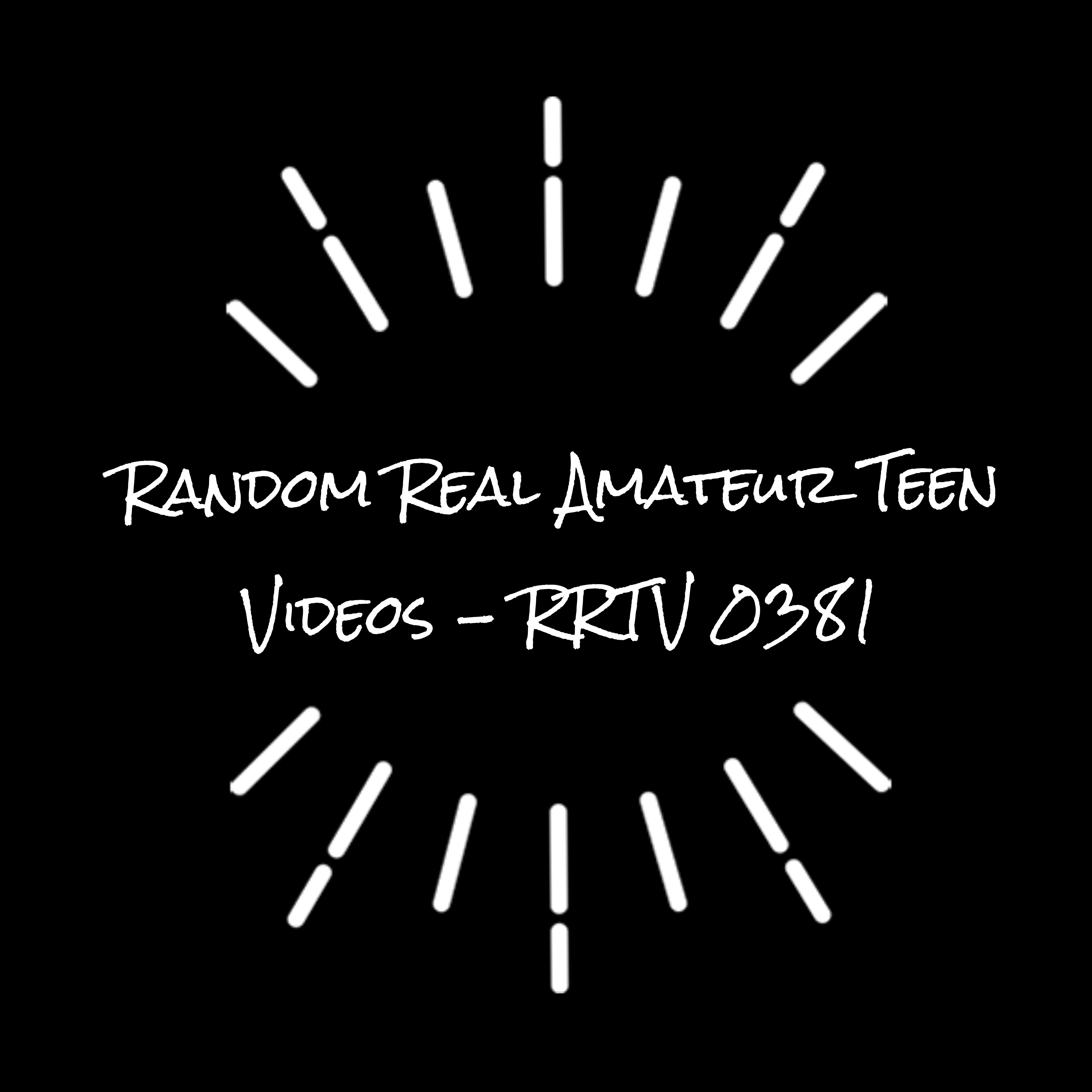 Random Real Amateur Teen Videos - RRTV 0381