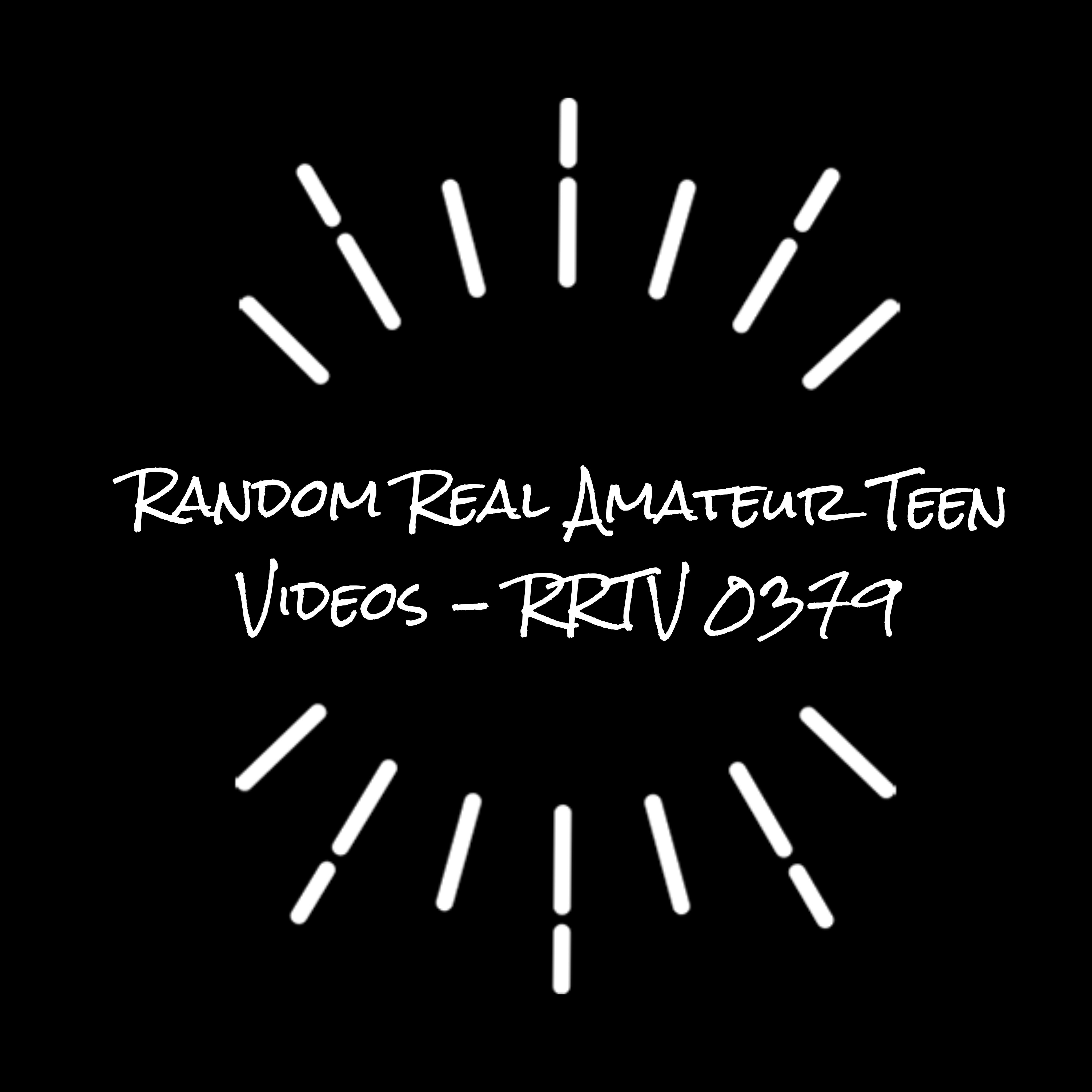 Random Real Amateur Teen Videos - RRTV 0379