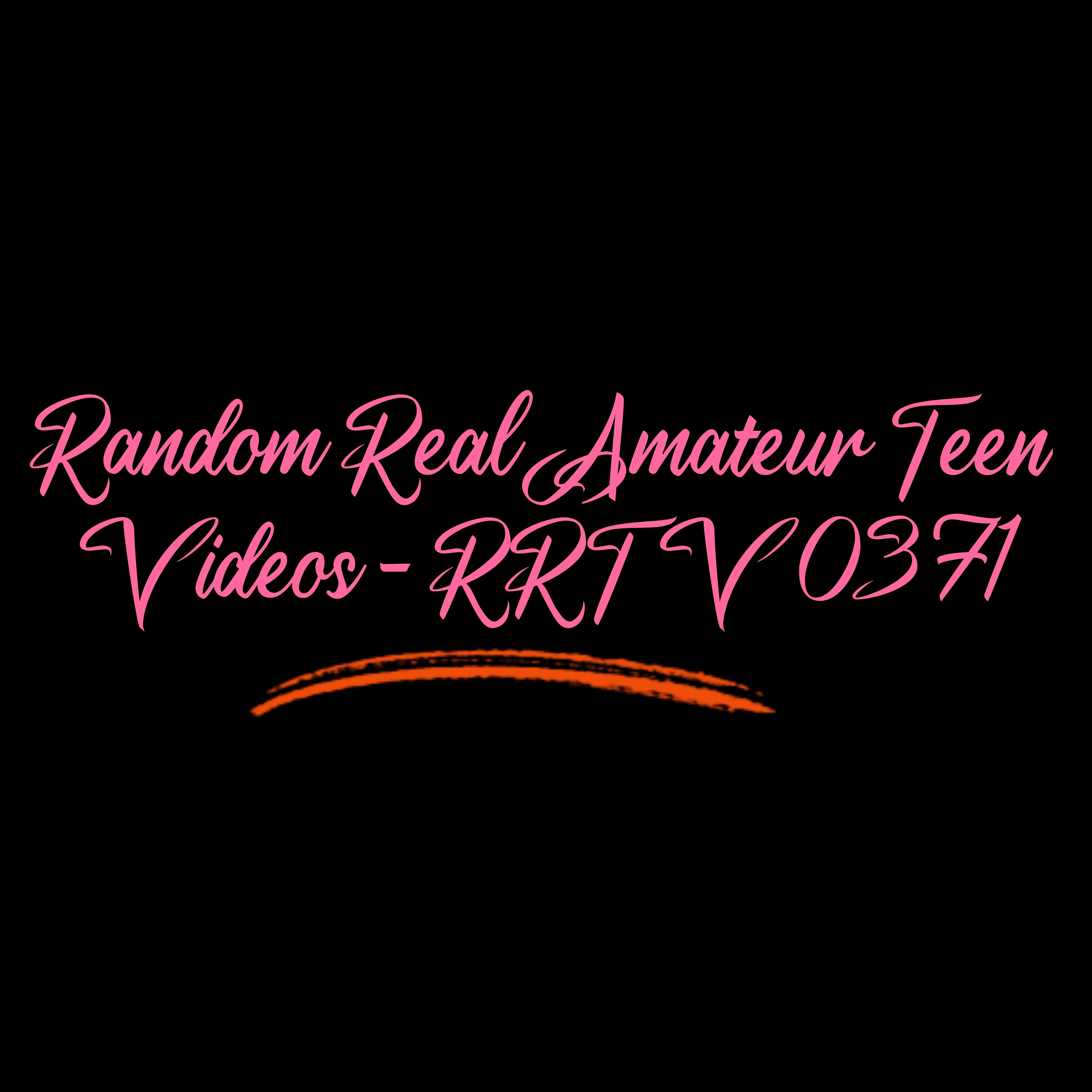 Random Real Amateur Teen Videos - RRTV 0371