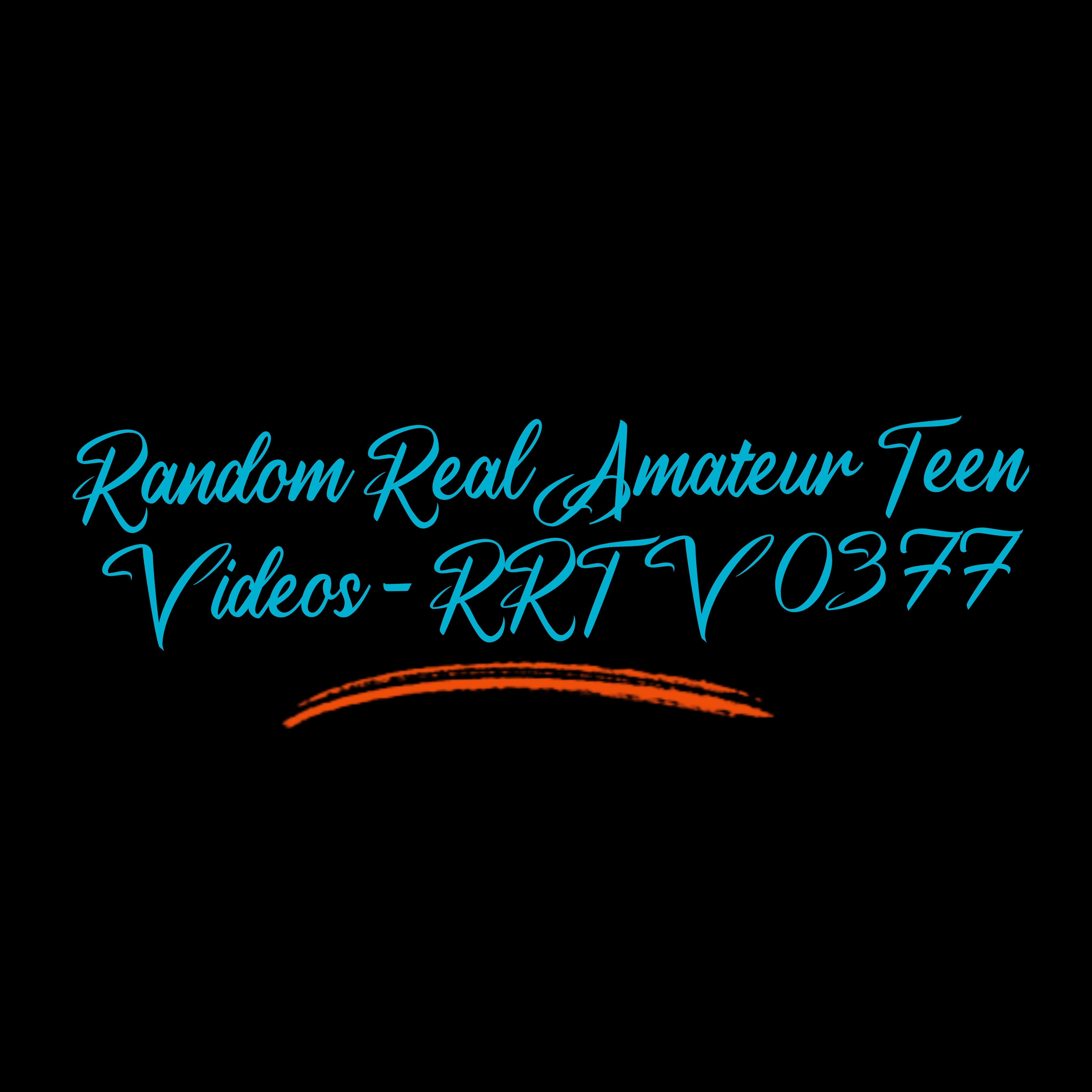 Random Real Amateur Teen Videos - RRTV 0377