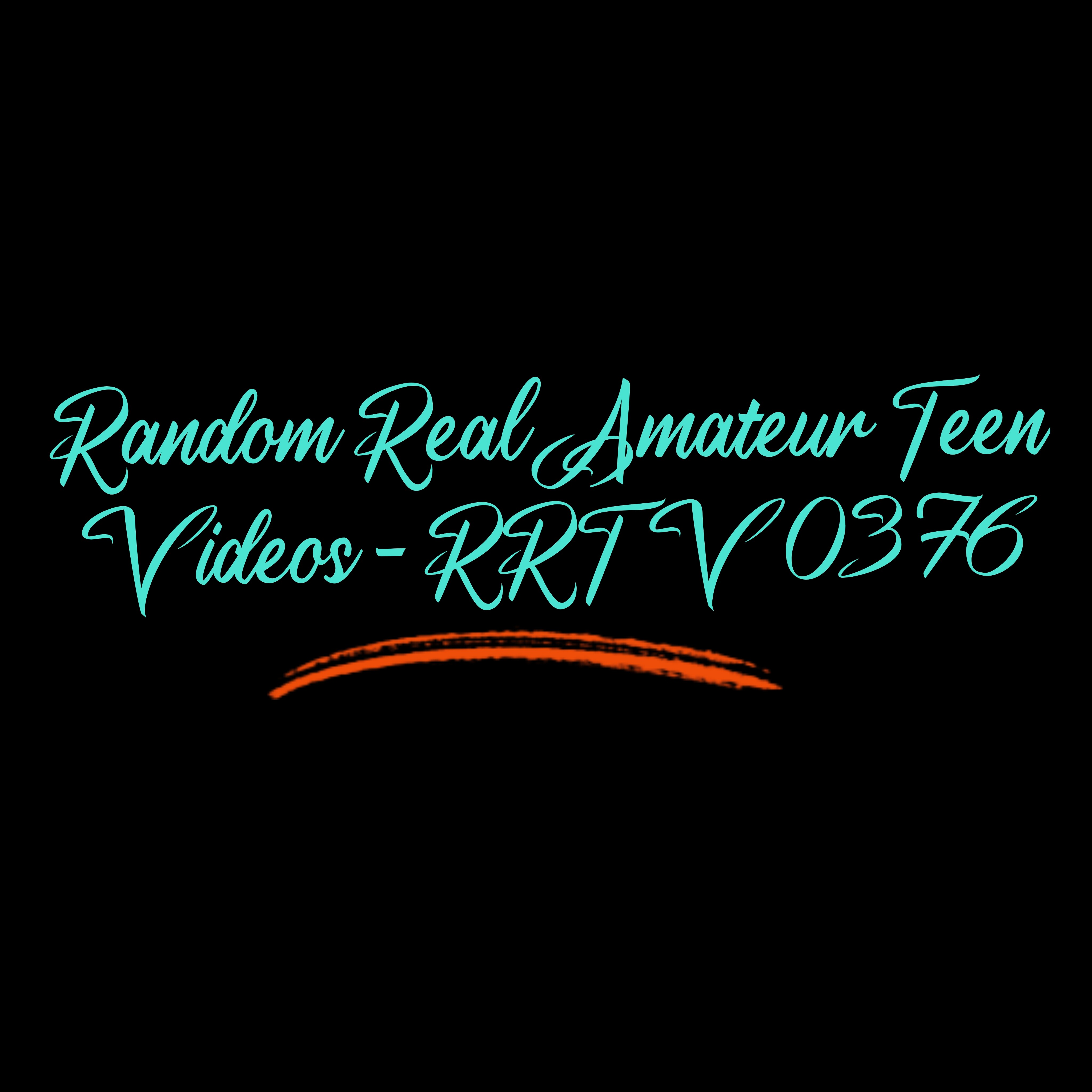 Random Real Amateur Teen Videos - RRTV 0376