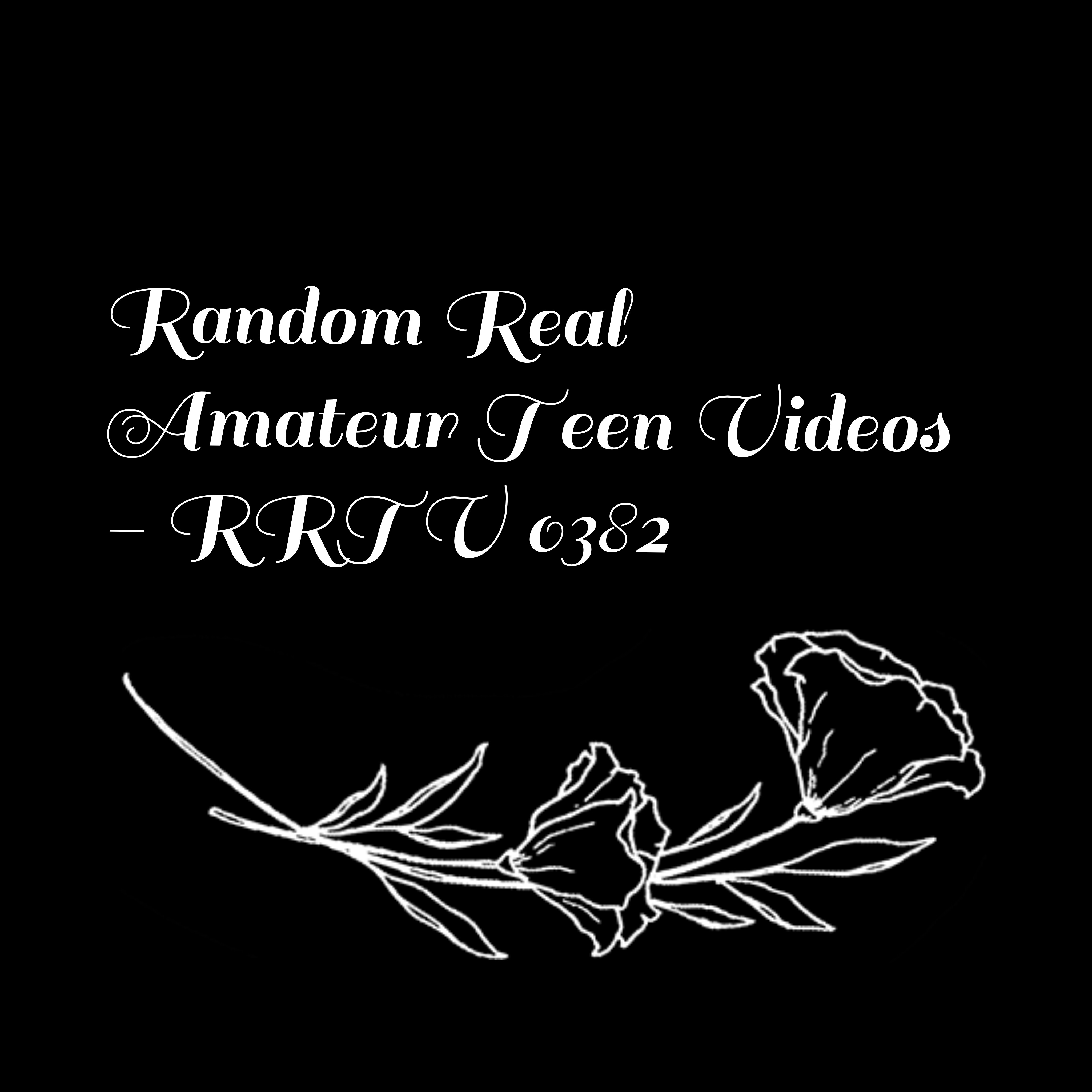 Random Real Amateur Teen Videos - RRTV 0382