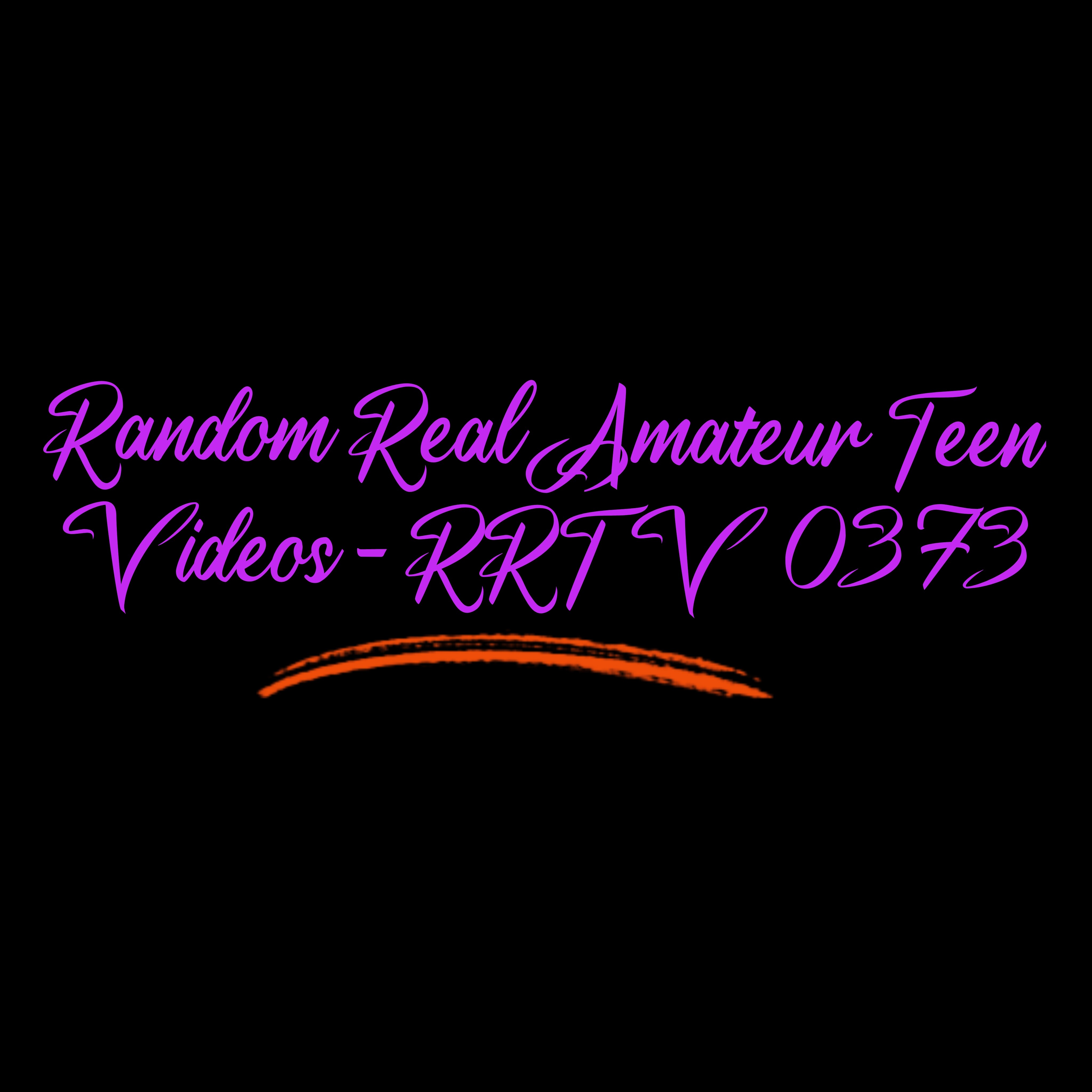 Random Real Amateur Teen Videos - RRTV  0373