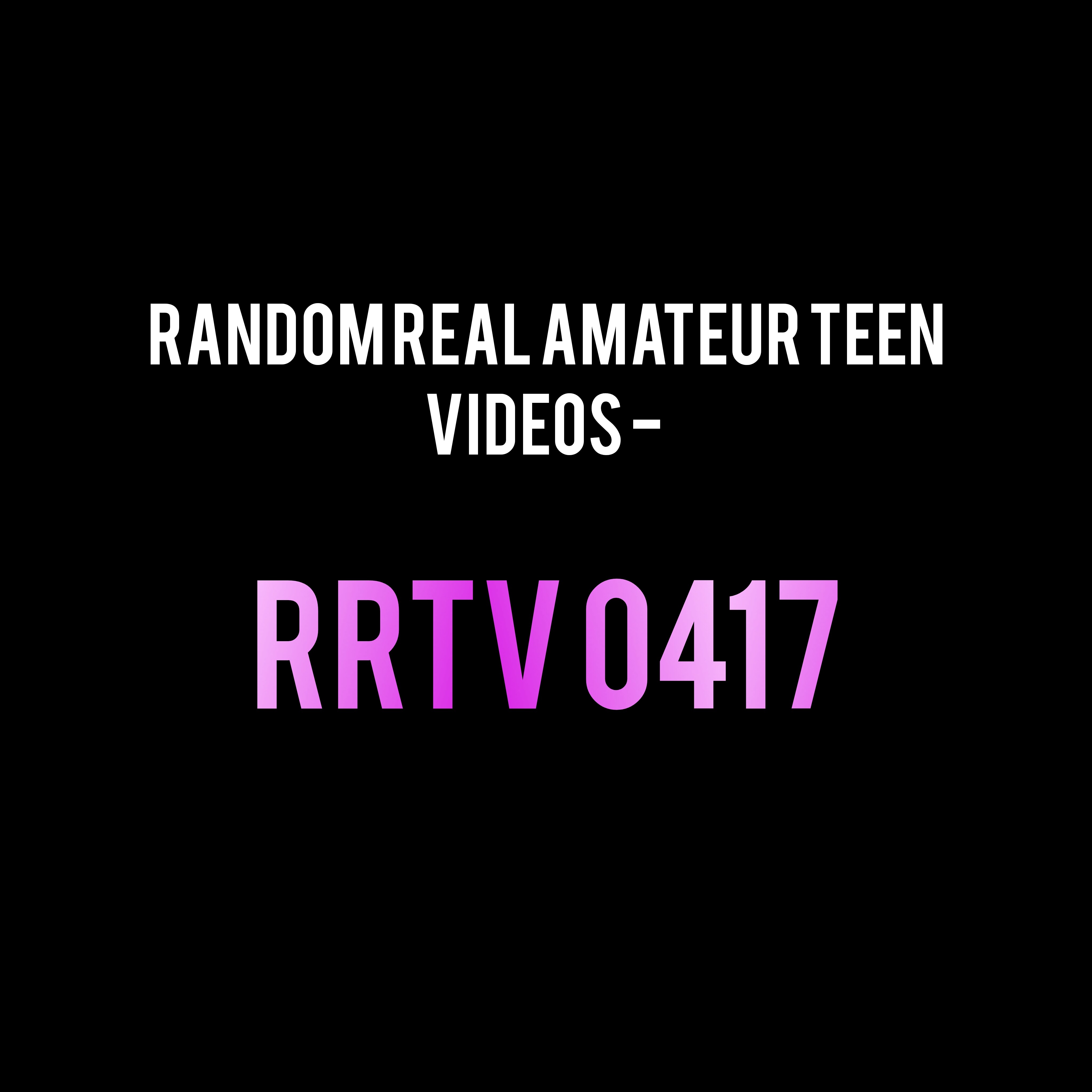 Random Real Amateur Teen Videos - RRTV 0417