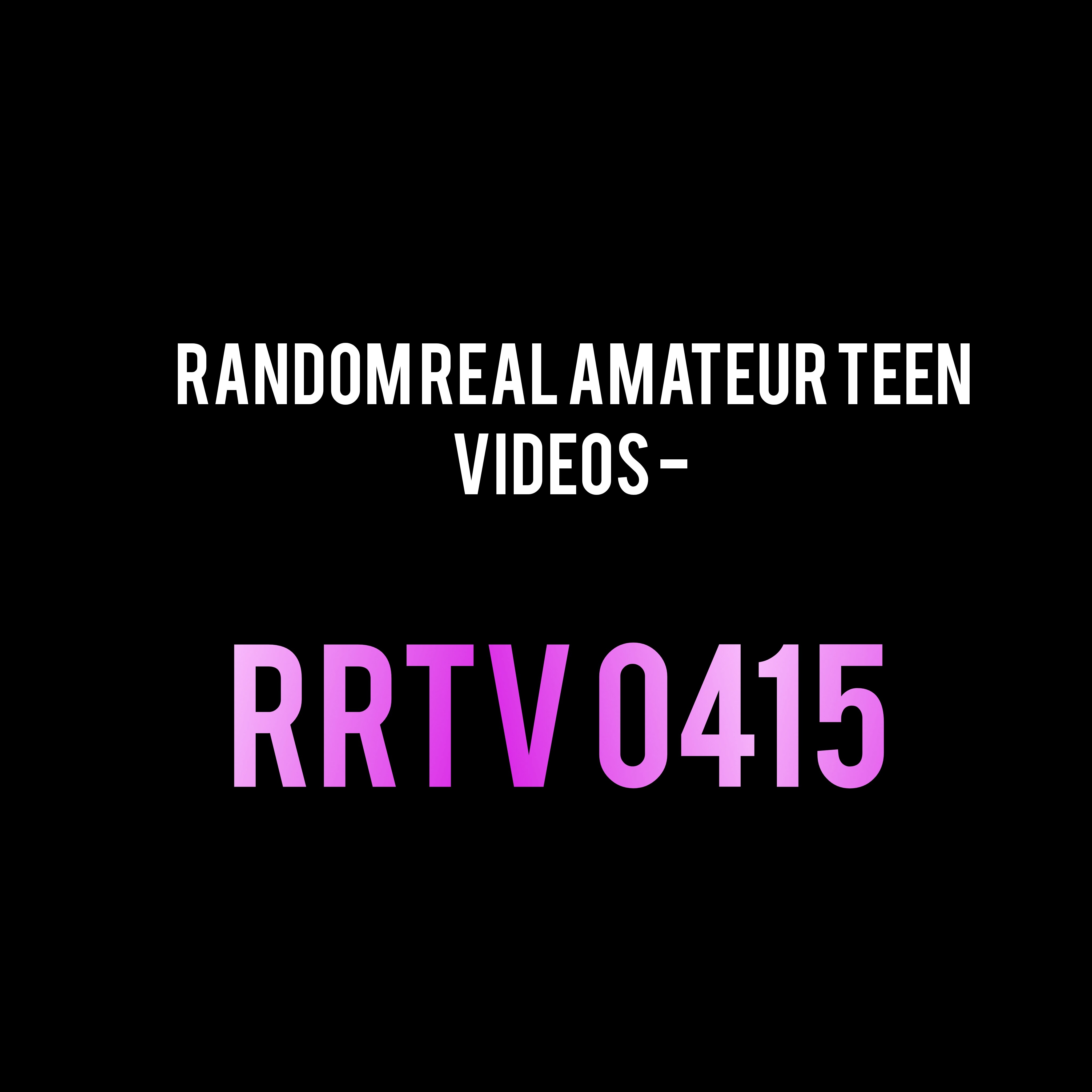 Random Real Amateur Teen Videos - RRTV 0415