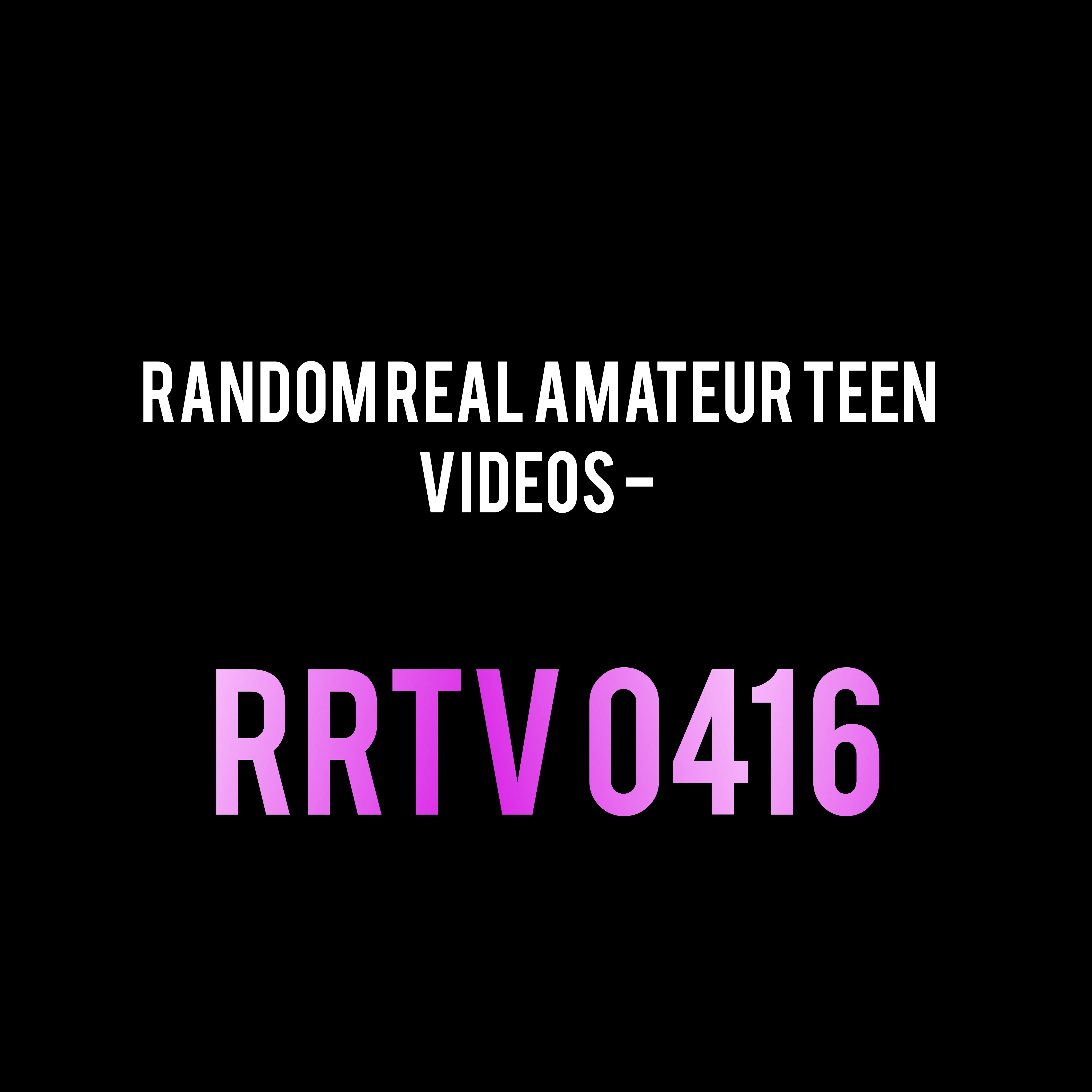 Random Real Amateur Teen Videos - RRTV 0416