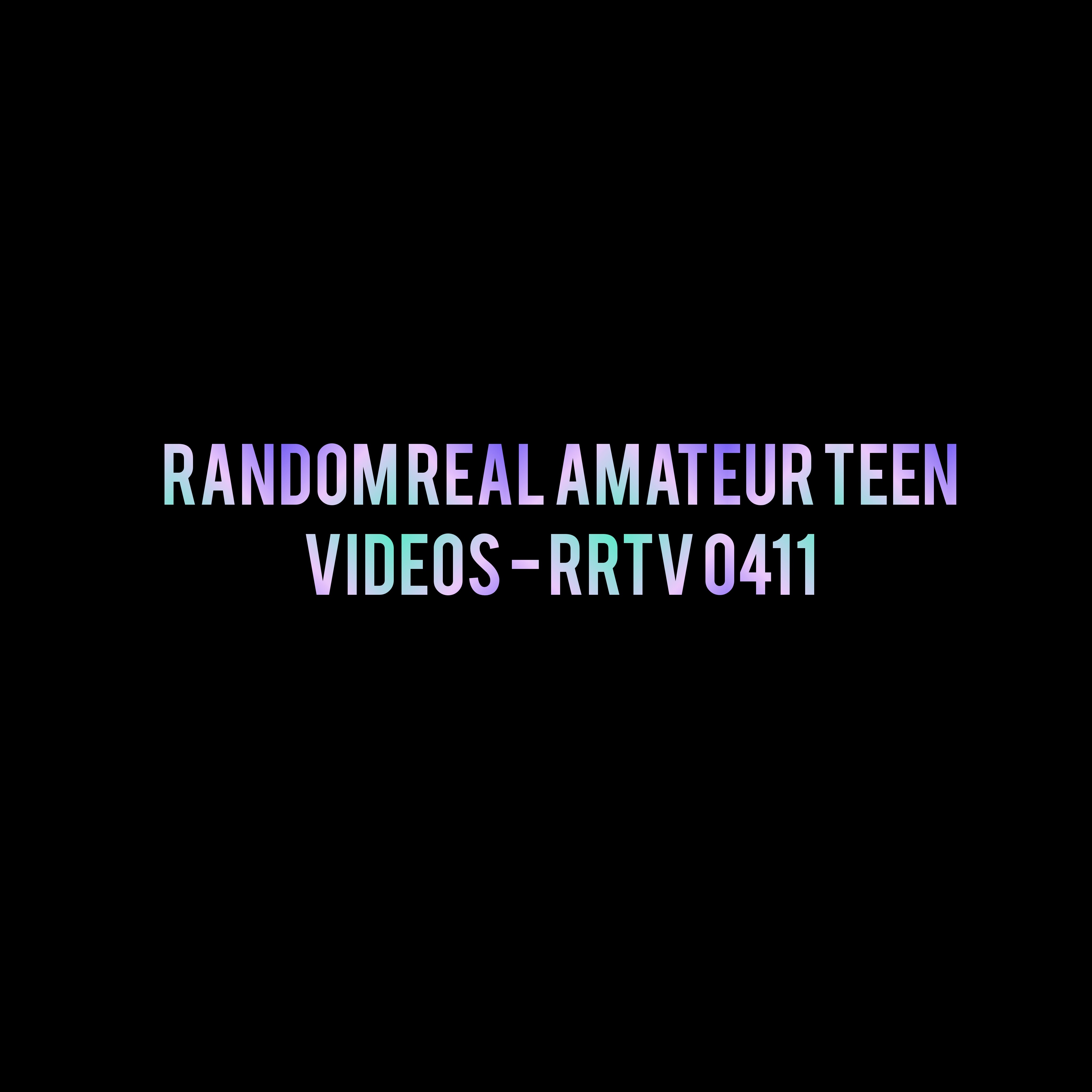 Random Real Amateur Teen Videos - RRTV 0411