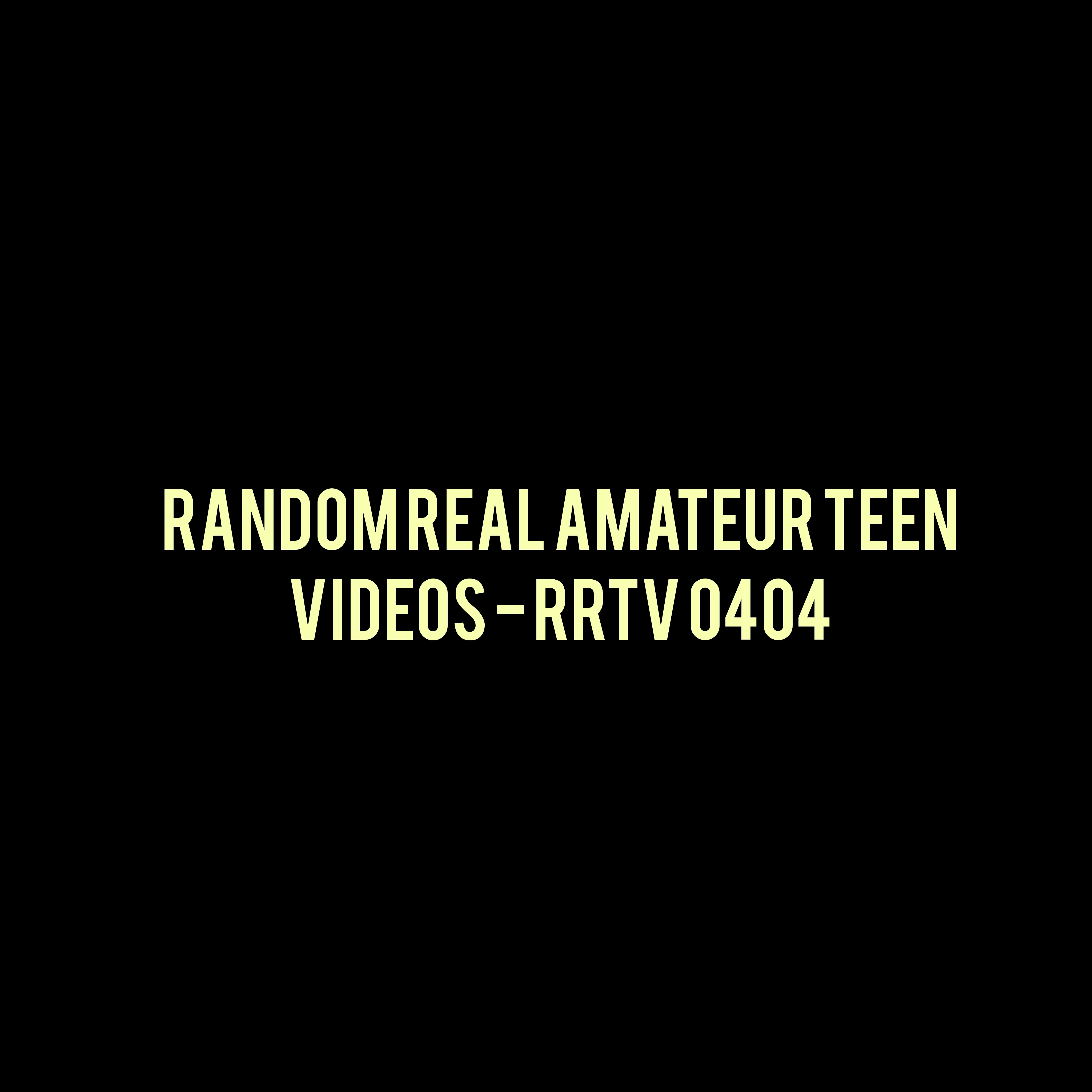 Random Real Amateur Teen Videos - RRTV 0404