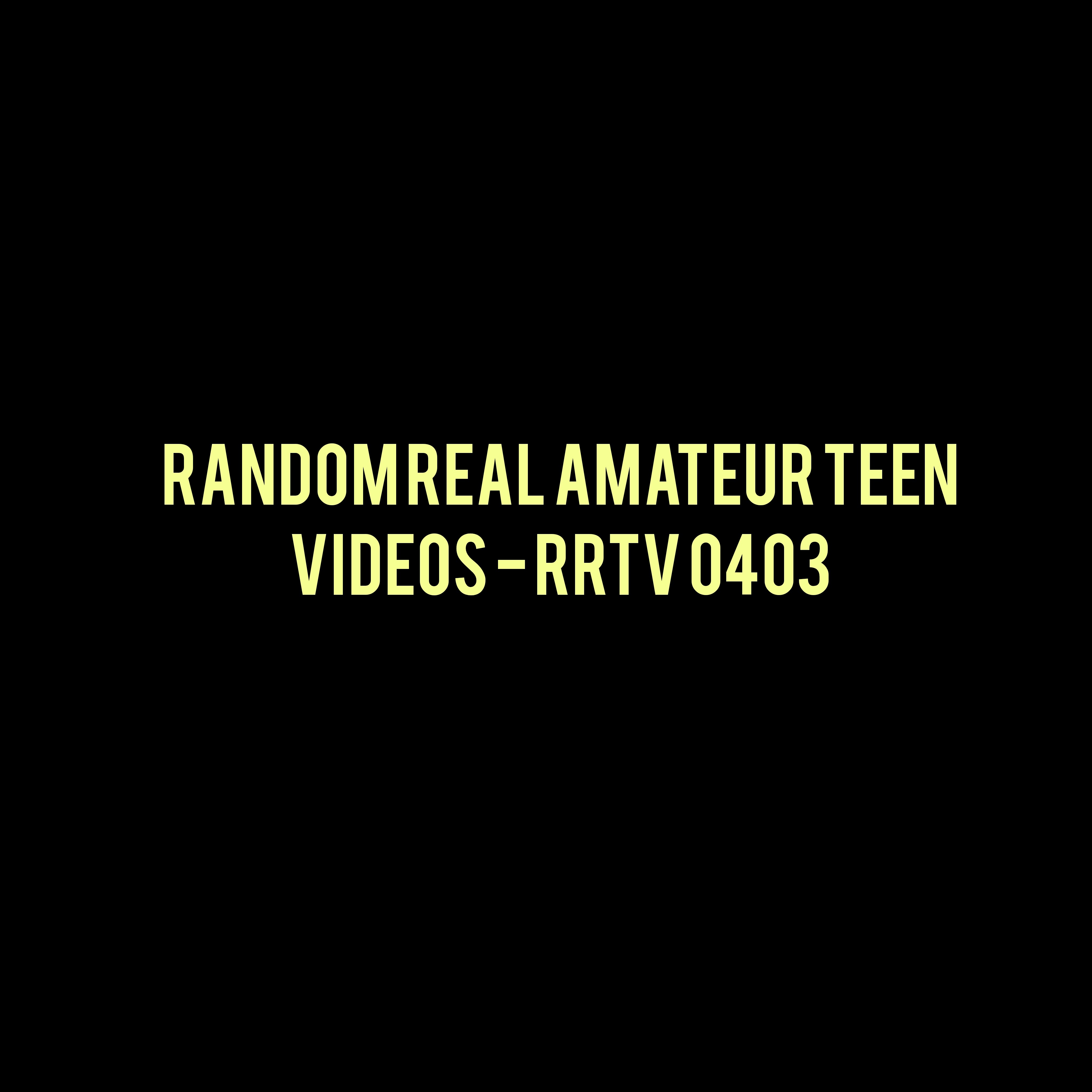 Random Real Amateur Teen Videos - RRTV 0403