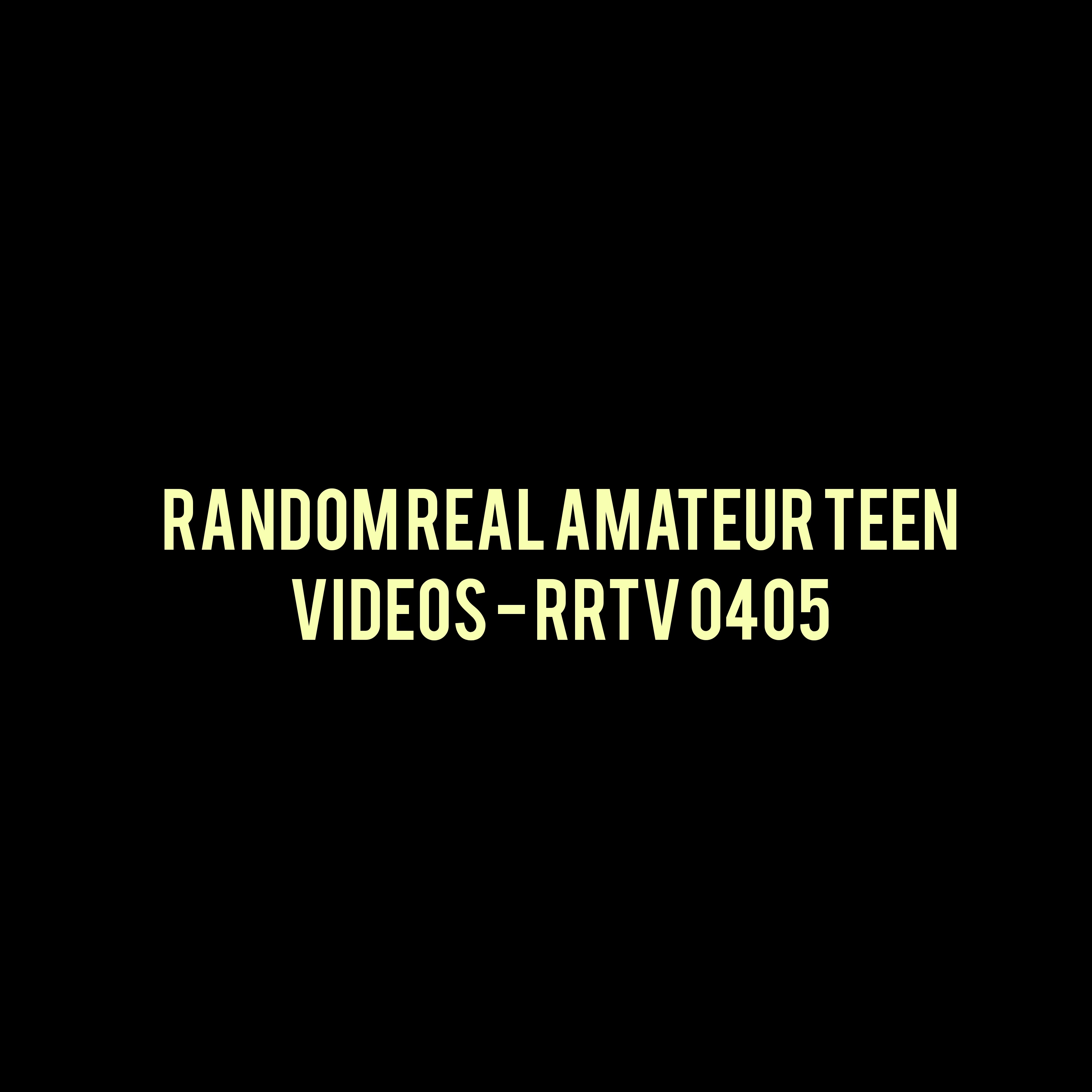 Random Real Amateur Teen Videos - RRTV 0405