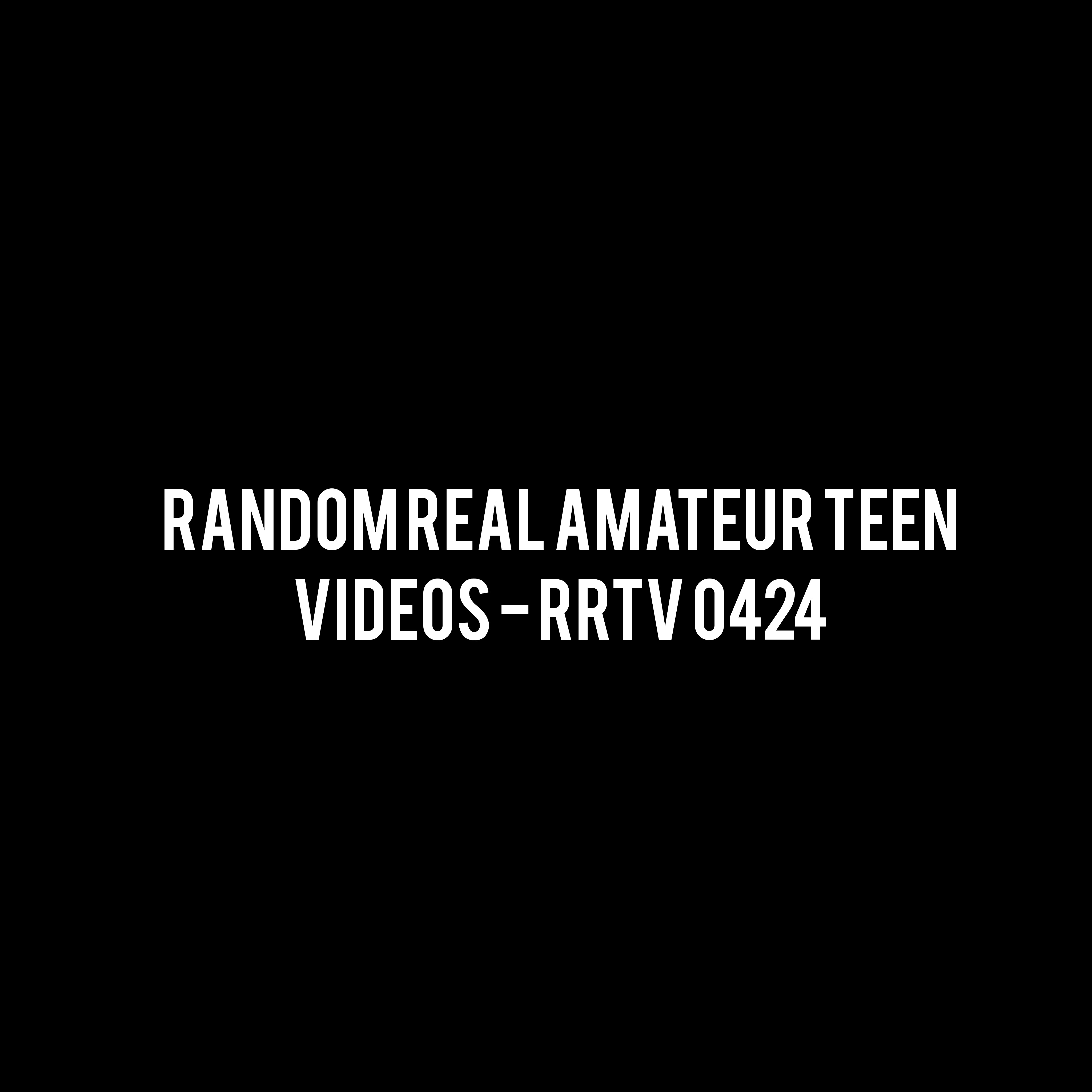 Random Real Amateur Teen Videos - RRTV 0424