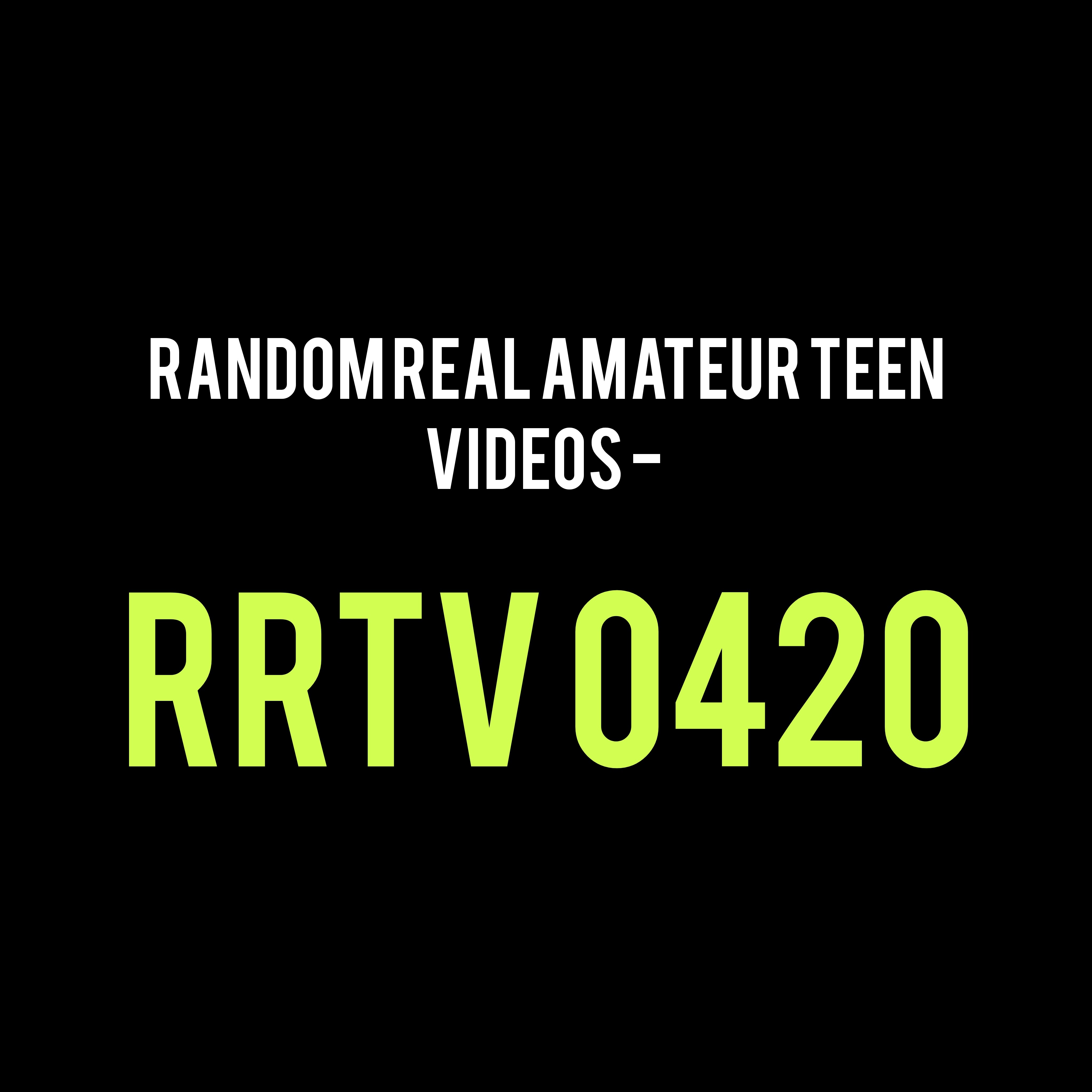 Random Real Amateur Teen Videos - RRTV 0420