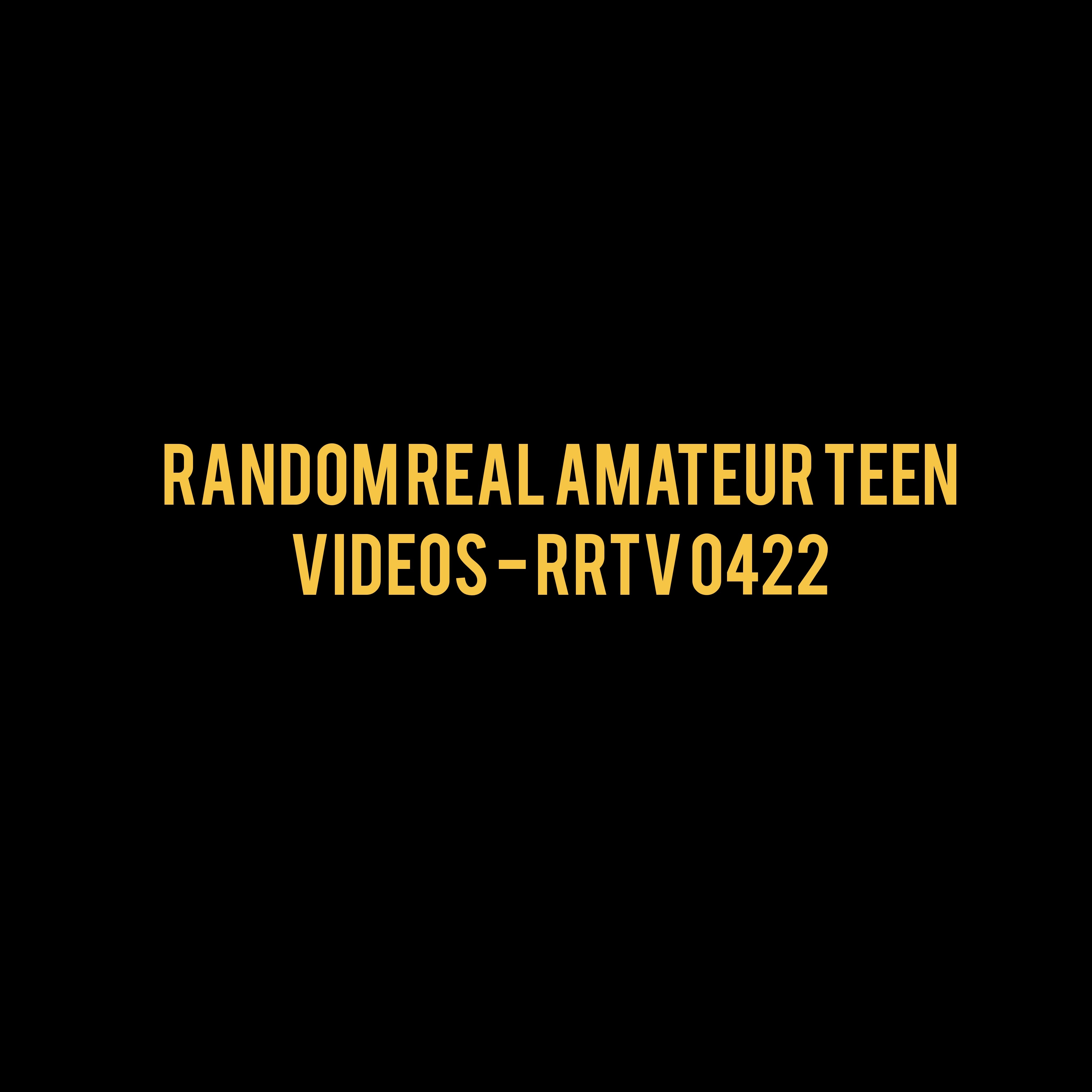 Random Real Amateur Teen Videos - RRTV 0422