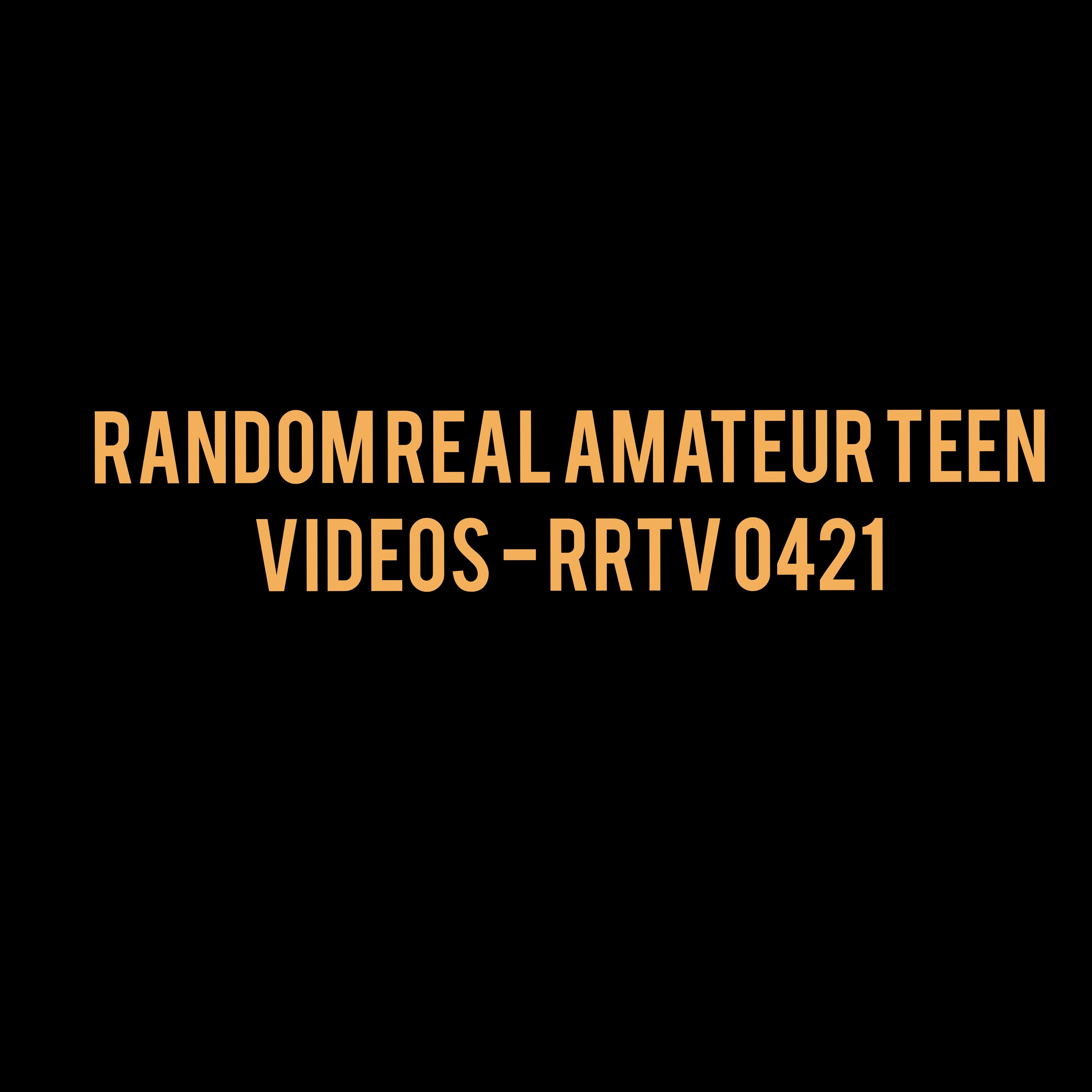 Random Real Amateur Teen Videos - RRTV 0421