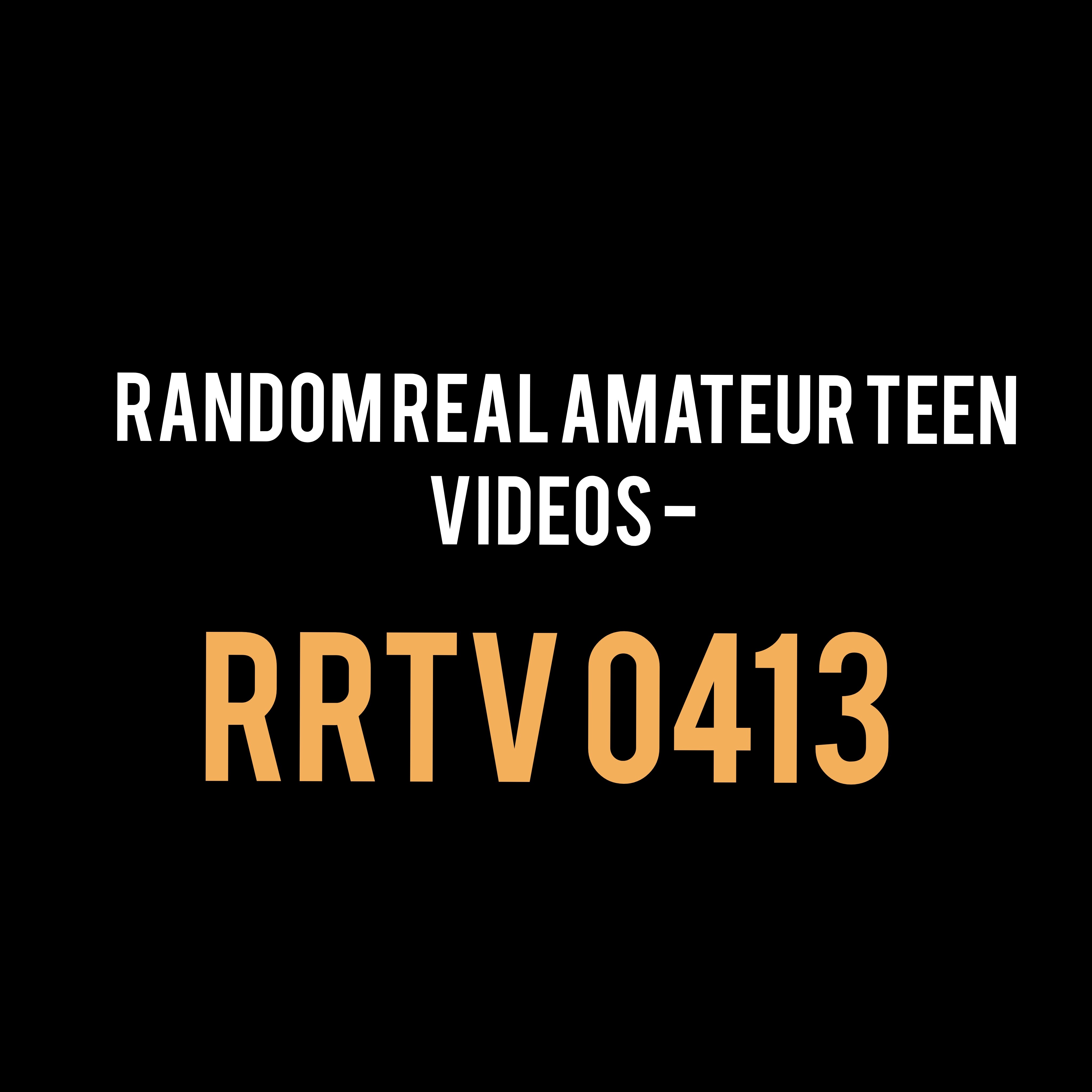 Random Real Amateur Teen Videos - RRTV 0413