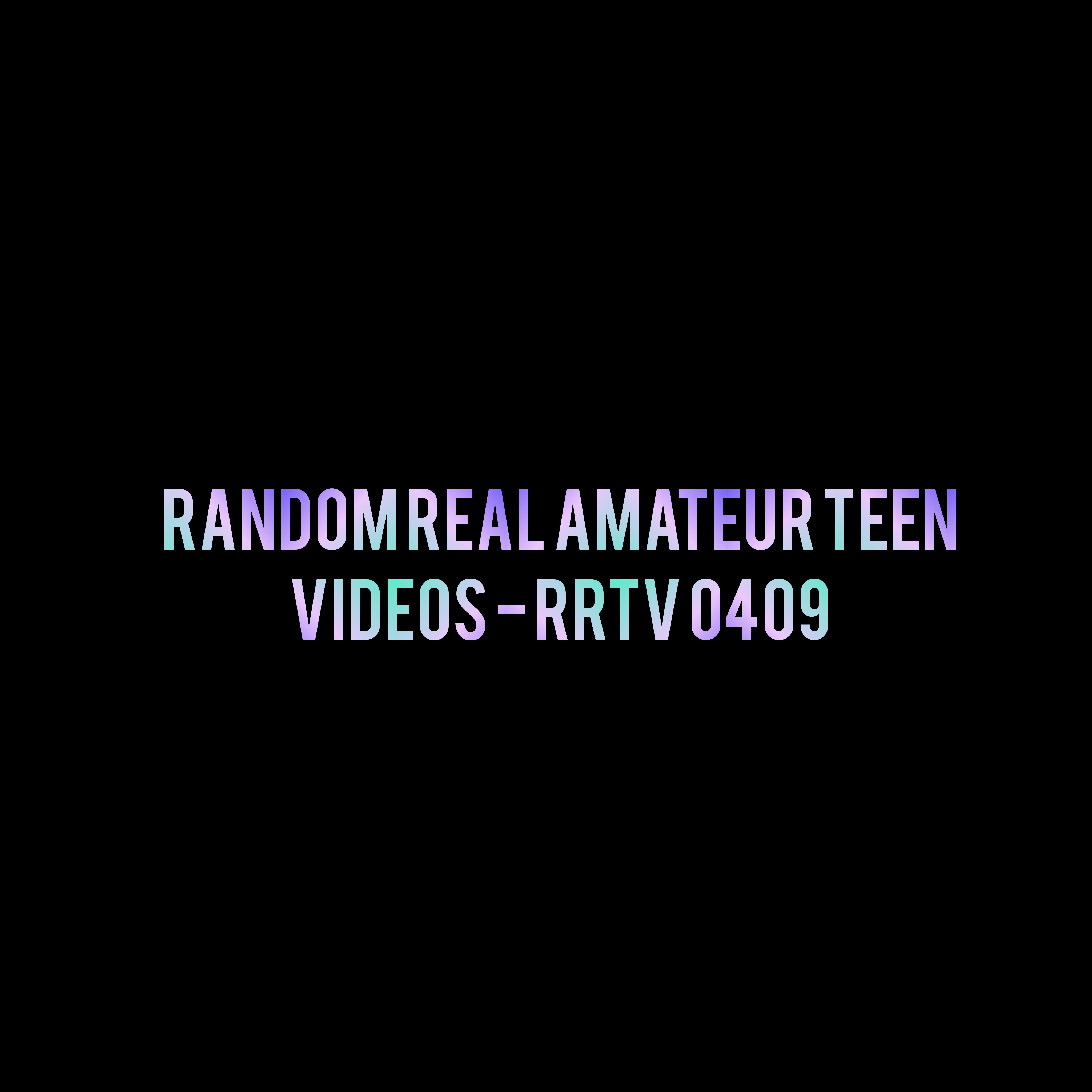 Random Real Amateur Teen Videos - RRTV 0409